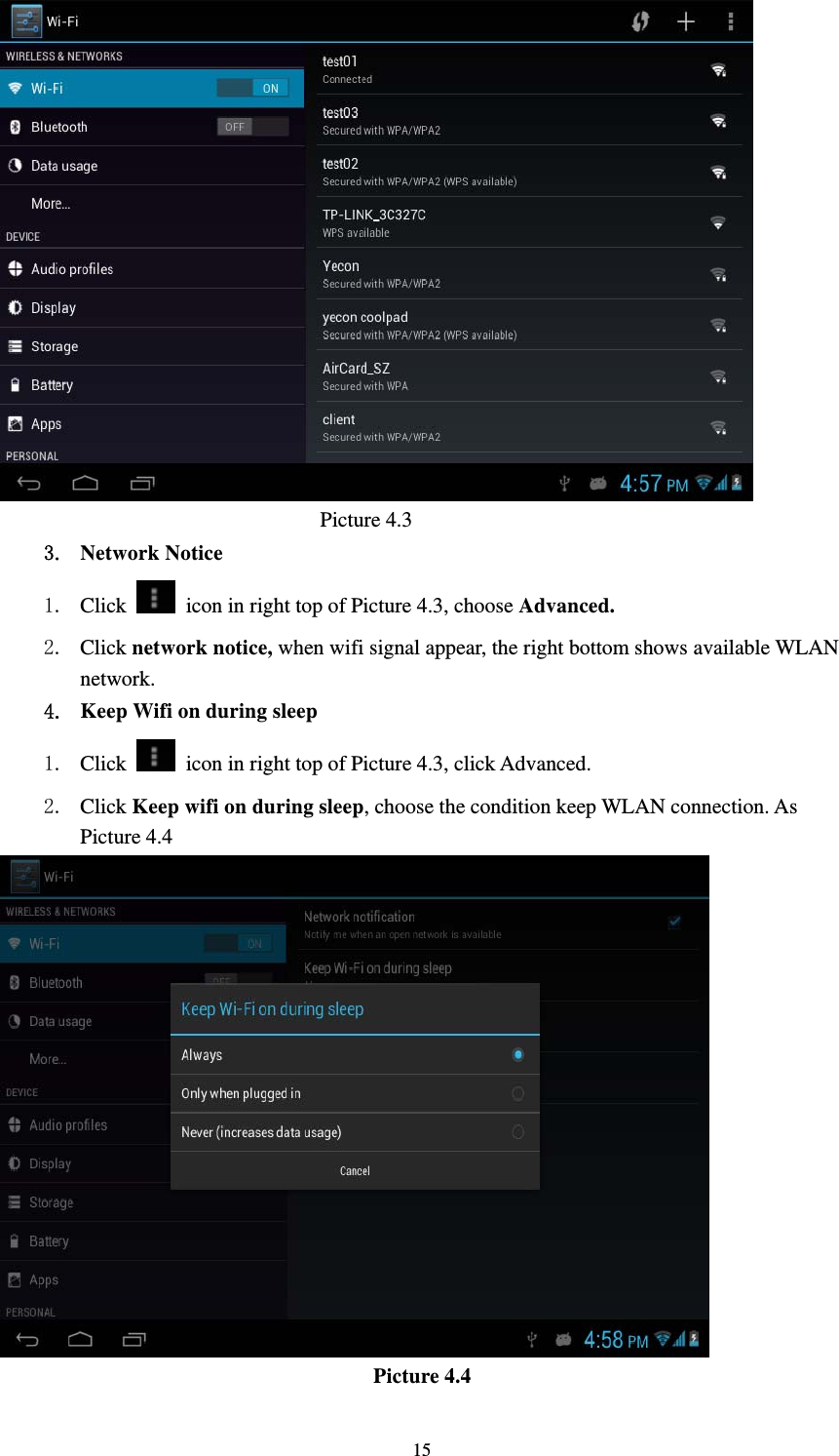     15                               Picture 4.3 3. Network Notice 1. Click    icon in right top of Picture 4.3, choose Advanced. 2. Click network notice, when wifi signal appear, the right bottom shows available WLAN network. 4. Keep Wifi on during sleep   1. Click    icon in right top of Picture 4.3, click Advanced. 2. Click Keep wifi on during sleep, choose the condition keep WLAN connection. As Picture 4.4                                     Picture 4.4 