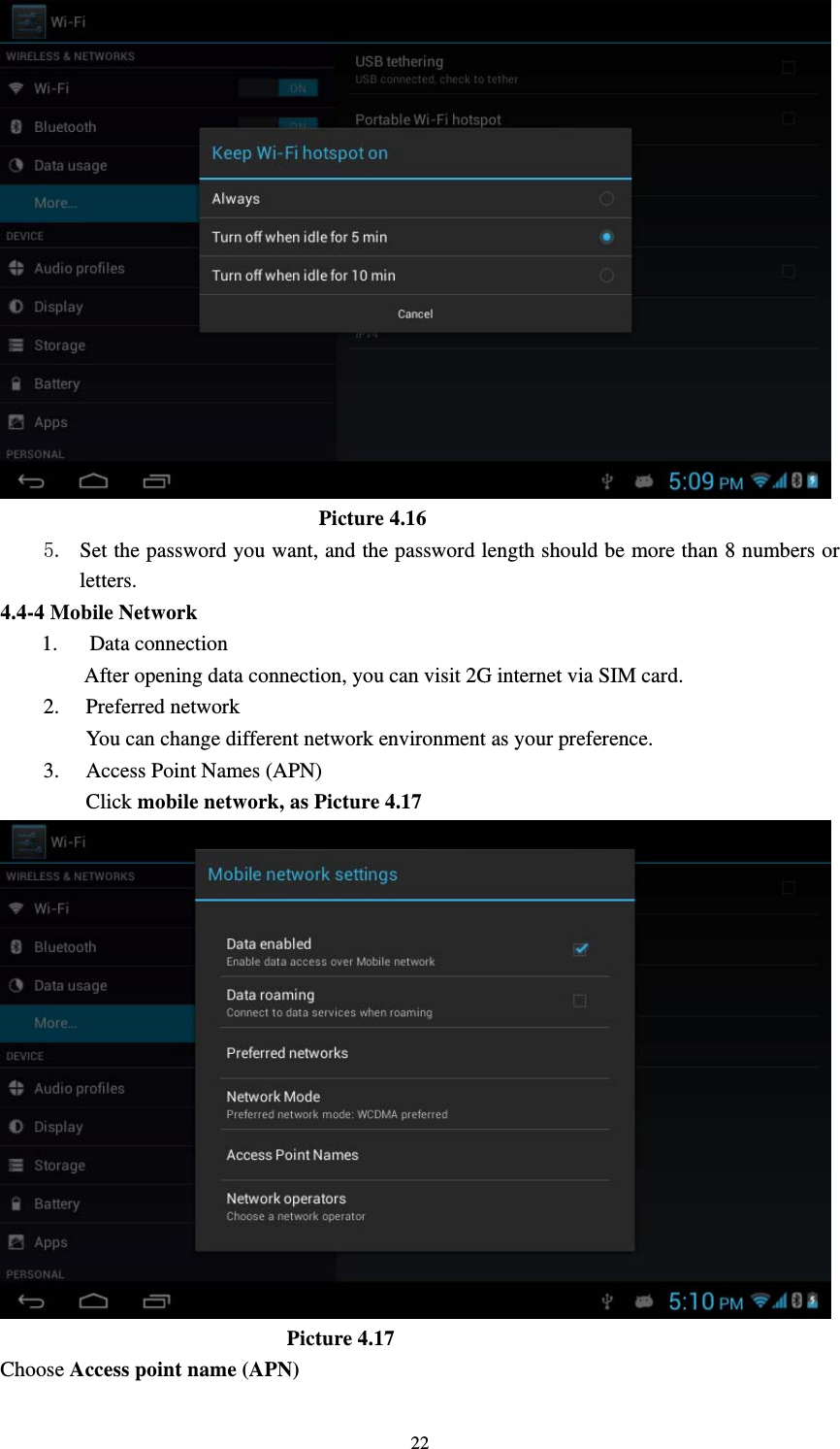     22                               Picture 4.16 5. Set the password you want, and the password length should be more than 8 numbers or letters. 4.4-4 Mobile Network 1.   Data connection         After opening data connection, you can visit 2G internet via SIM card. 2. Preferred network You can change different network environment as your preference. 3. Access Point Names (APN) Click mobile network, as Picture 4.17                              Picture 4.17 Choose Access point name (APN) 