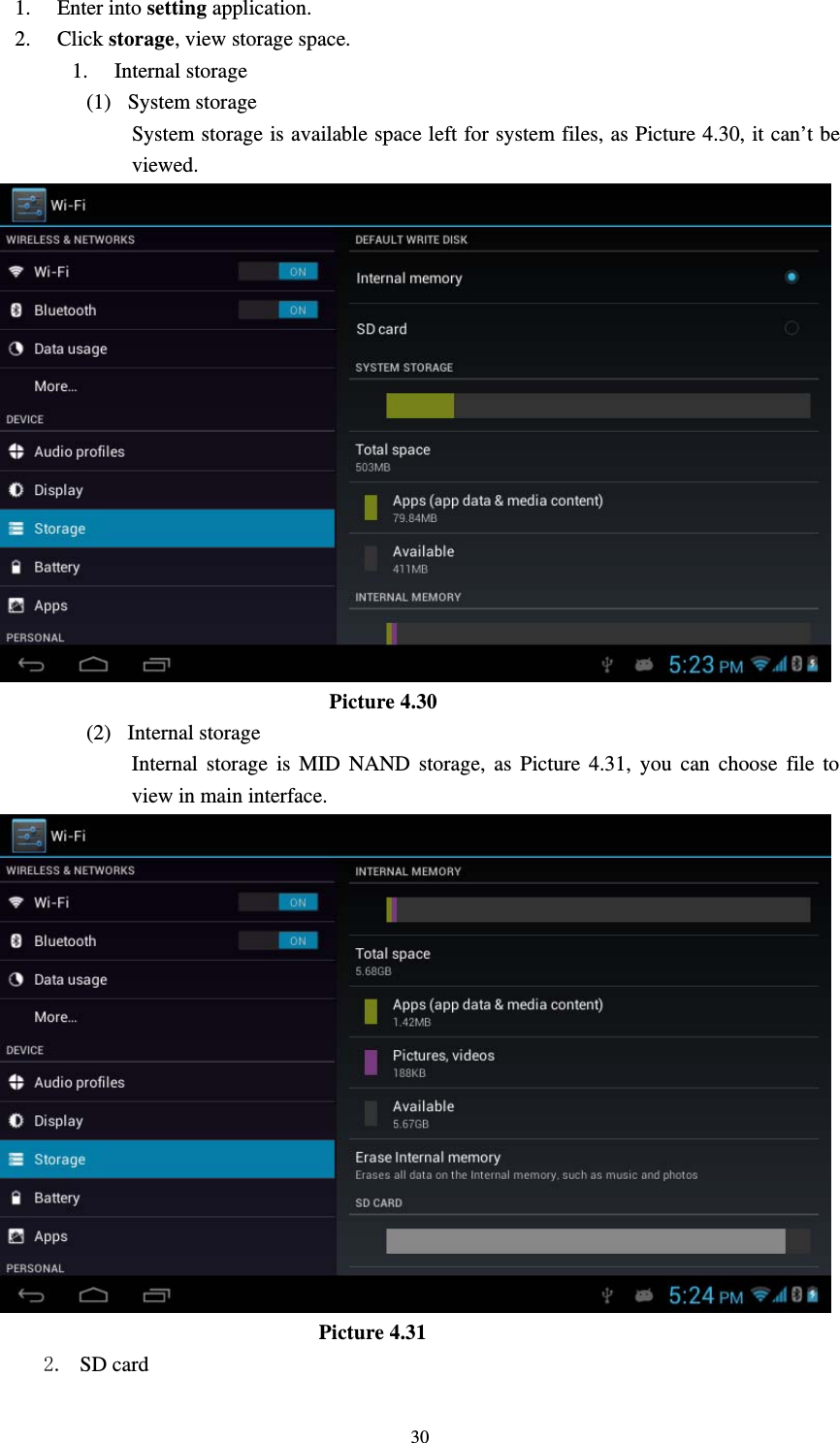     301. Enter into setting application. 2. Click storage, view storage space. 1. Internal storage (1) System storage System storage is available space left for system files, as Picture 4.30, it can’t be viewed.                                 Picture 4.30 (2) Internal storage Internal storage is MID NAND storage, as Picture 4.31, you can choose file to view in main interface.                                Picture 4.31 2. SD card 