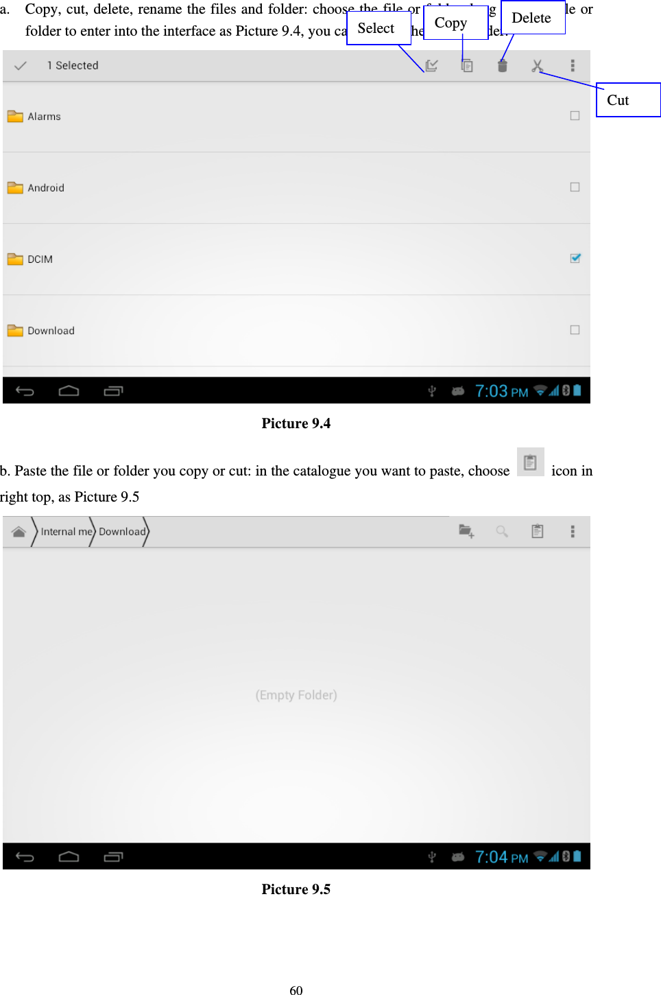     60 a. Copy, cut, delete, rename the files and folder: choose the file or folder, long pressthe file or folder to enter into the interface as Picture 9.4, you can operate the file or folder.  Picture 9.4 b. Paste the file or folder you copy or cut: in the catalogue you want to paste, choose   icon in right top, as Picture 9.5  Picture 9.5  Select  Copy  Delete Cut 