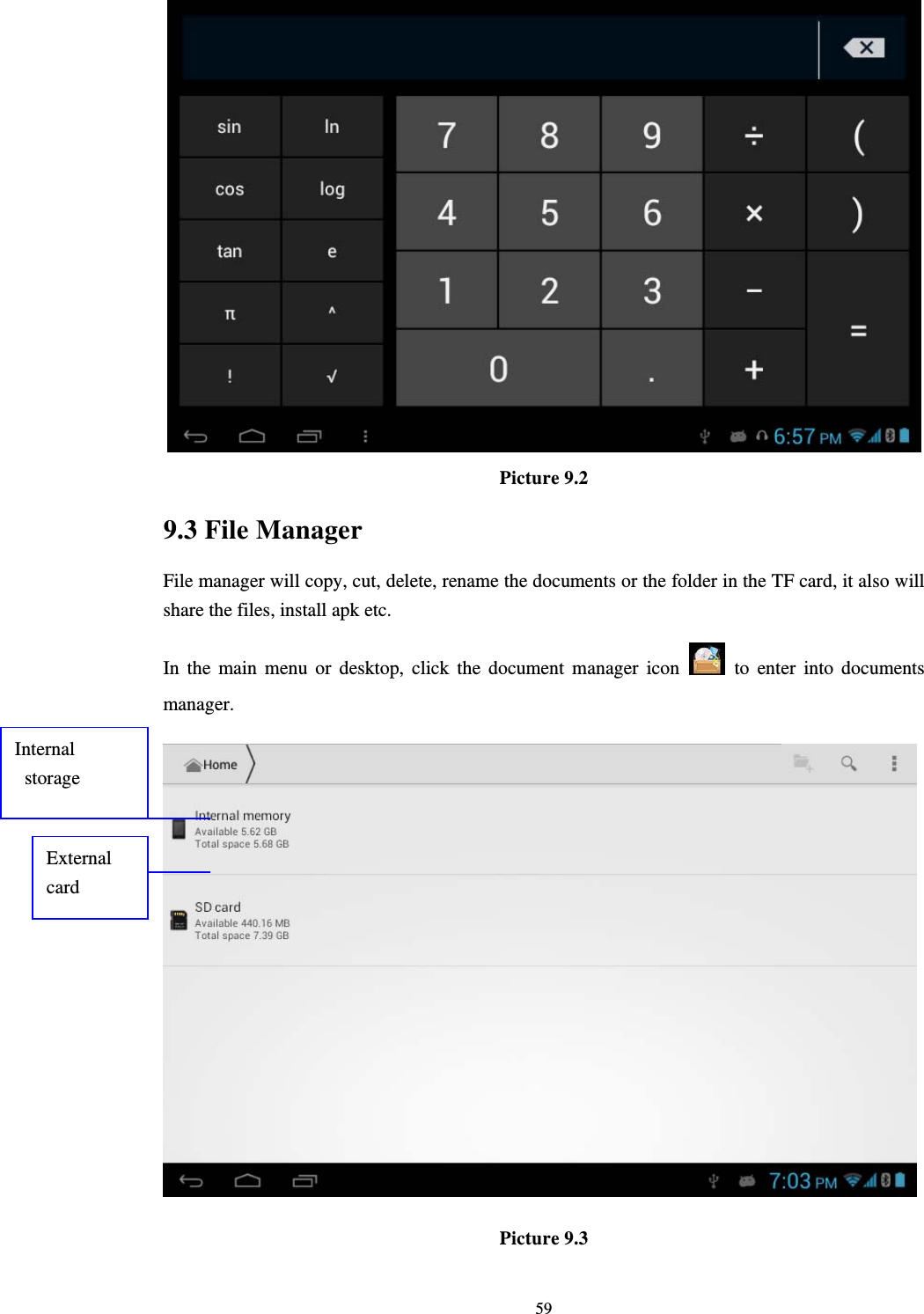     59 Picture 9.2 9.3 File Manager File manager will copy, cut, delete, rename the documents or the folder in the TF card, it also will share the files, install apk etc. In the main menu or desktop, click the document manager icon   to enter into documents manager.  Picture 9.3 Internal storage External card 