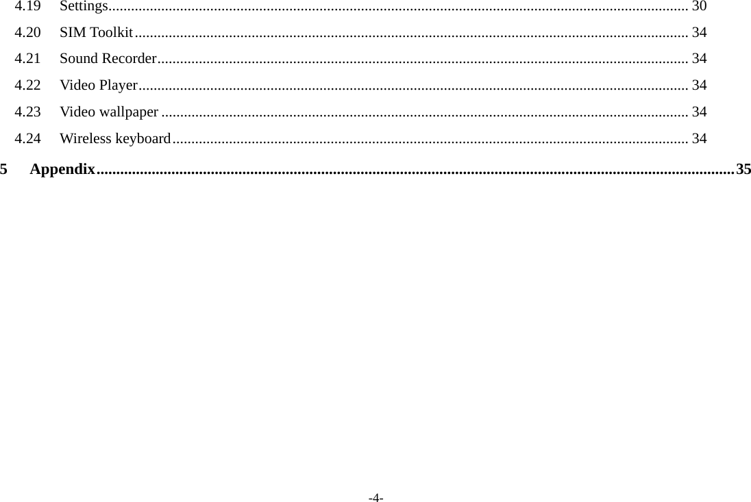 -4- 4.19Settings .......................................................................................................................................................... 304.20SIM Toolkit ................................................................................................................................................... 344.21Sound Recorder ............................................................................................................................................. 344.22Video Player .................................................................................................................................................. 344.23Video wallpaper ............................................................................................................................................ 344.24Wireless keyboard ......................................................................................................................................... 345Appendix .................................................................................................................................................................. 35 