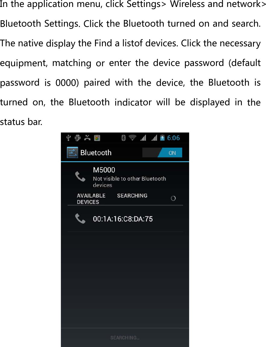 BluIn BluTheeqpastursta  uetooththe appluetooth e native uipmentssword rned  on,atus bar. h connelication mSettingsdisplay tt,  matchis  0000), the Bluction menu, cl. Click ththe Finding  or e) paired uetooth ick Settihe Blueto a listof denter  thewith  thindicato ngs&gt; Wiooth turdevices. e devicee  deviceor  will bireless anned on aClick the  passwoe,  the  Bbe  displand netwand seare necessord  (defaluetoothayed  in ork&gt; rch. ary ault h is the 