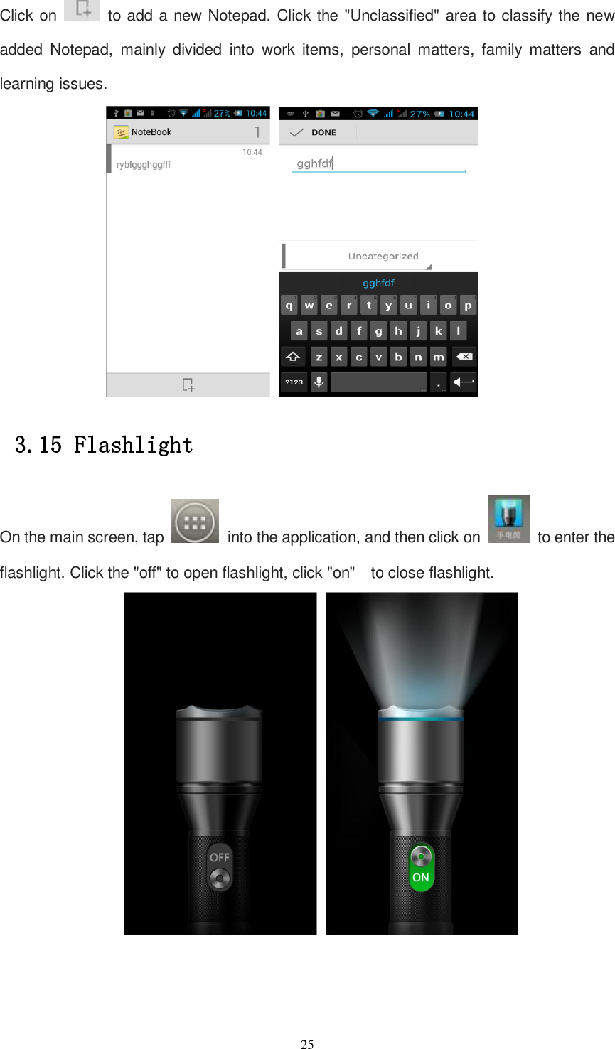   25 Click on    to add a new Notepad. Click the &quot;Unclassified&quot; area to classify the new added  Notepad,  mainly  divided  into  work  items,  personal  matters,  family  matters  and learning issues.    3.15 Flashlight On the main screen, tap   into the application, and then click on    to enter the flashlight. Click the &quot;off&quot; to open flashlight, click &quot;on&quot;    to close flashlight.       