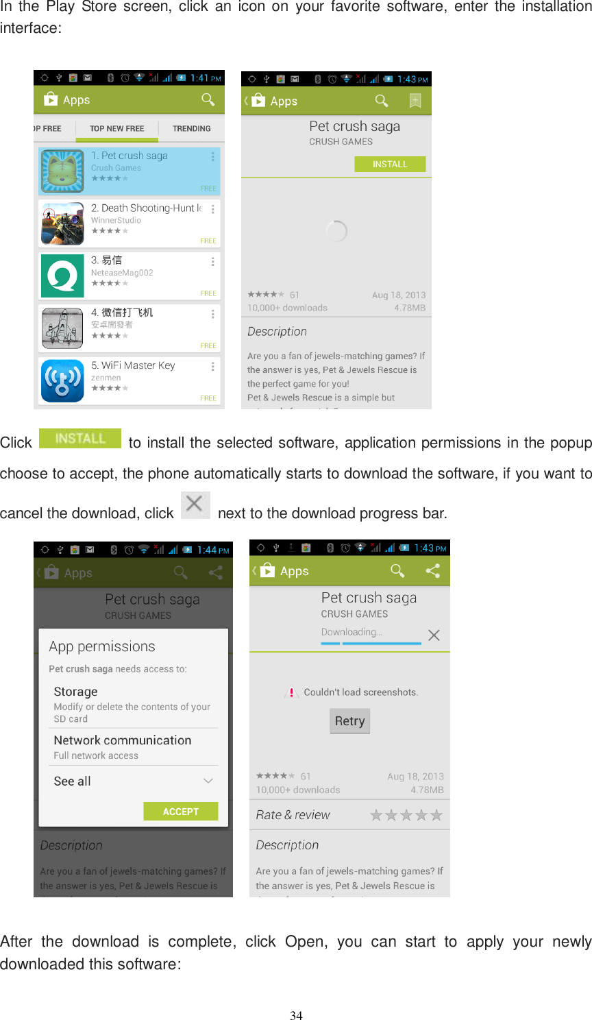   34 In  the  Play Store screen, click  an  icon on  your  favorite software, enter  the installation interface:       Click    to install the selected software, application permissions in the popup choose to accept, the phone automatically starts to download the software, if you want to cancel the download, click    next to the download progress bar.      After  the  download  is  complete,  click  Open,  you  can  start  to  apply  your  newly downloaded this software: 