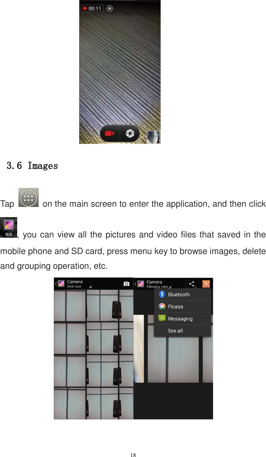   18  3.6 Images Tap   on the main screen to enter the application, and then click , you can view all the pictures and video files that saved in the mobile phone and SD card, press menu key to browse images, delete and grouping operation, etc.     