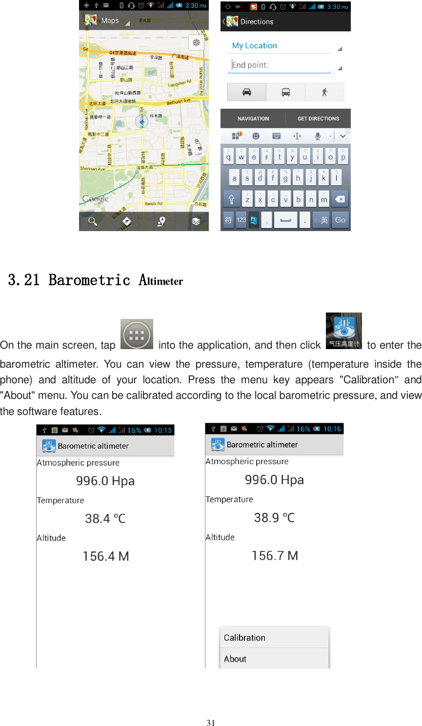   31         3.21 Barometric Altimeter  On the main screen, tap    into the application, and then click    to enter the barometric  altimeter.  You  can  view  the  pressure,  temperature  (temperature  inside  the phone)  and  altitude  of  your  location.  Press  the menu  key appears &quot;Calibration&quot;  and &quot;About&quot; menu. You can be calibrated according to the local barometric pressure, and view the software features.            