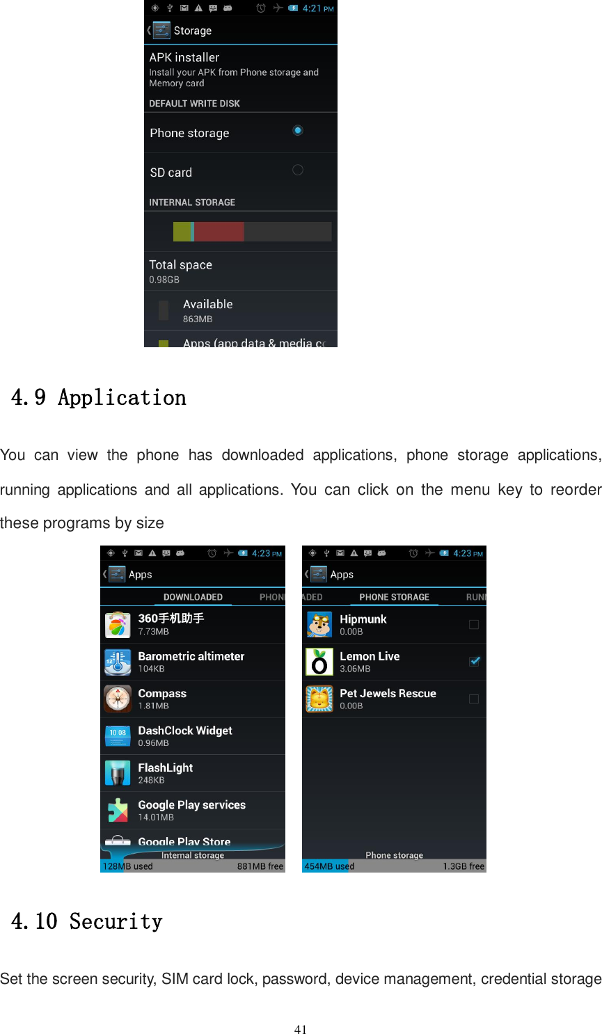   41  4.9 Application You  can  view  the  phone  has  downloaded  applications,  phone  storage  applications, running  applications  and  all  applications. You  can  click  on  the  menu  key  to  reorder these programs by size     4.10 Security Set the screen security, SIM card lock, password, device management, credential storage 