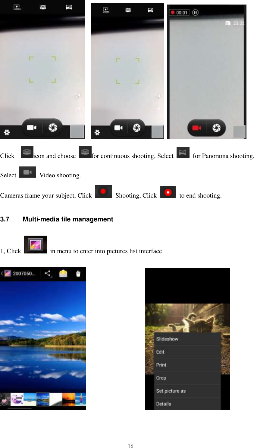   16       Click   icon and choose  for continuous shooting, Select   for Panorama shooting. Select   Video shooting.   Cameras frame your subject, Click   Shooting, Click    to end shooting. 3.7  Multi-media file management 1, Click    in menu to enter into pictures list interface                                  