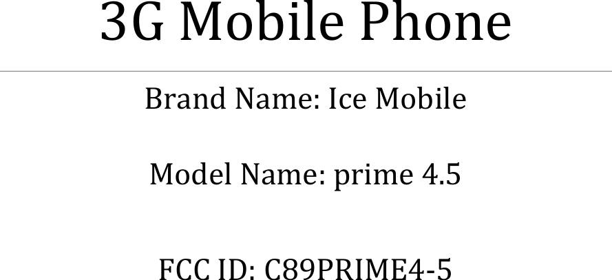           3G Mobile Phone Brand Name: Ice Mobile  Model Name: prime 4.5  FCC ID: C89PRIME4-5