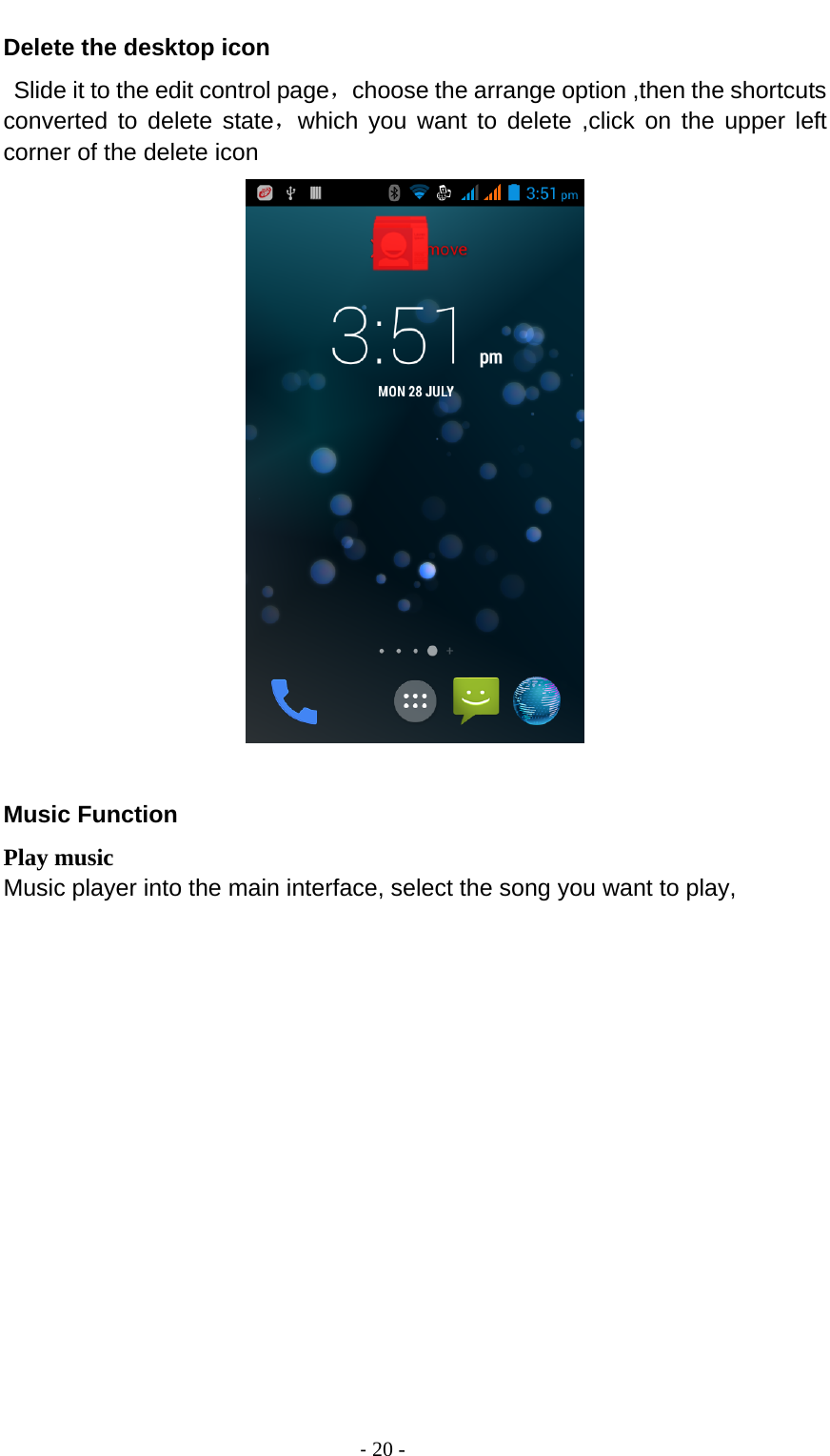                                          ‐ 20 - Delete the desktop icon  Slide it to the edit control page，choose the arrange option ,then the shortcuts converted to delete state，which you want to delete ,click on the upper left corner of the delete icon   Music Function Play music Music player into the main interface, select the song you want to play, 