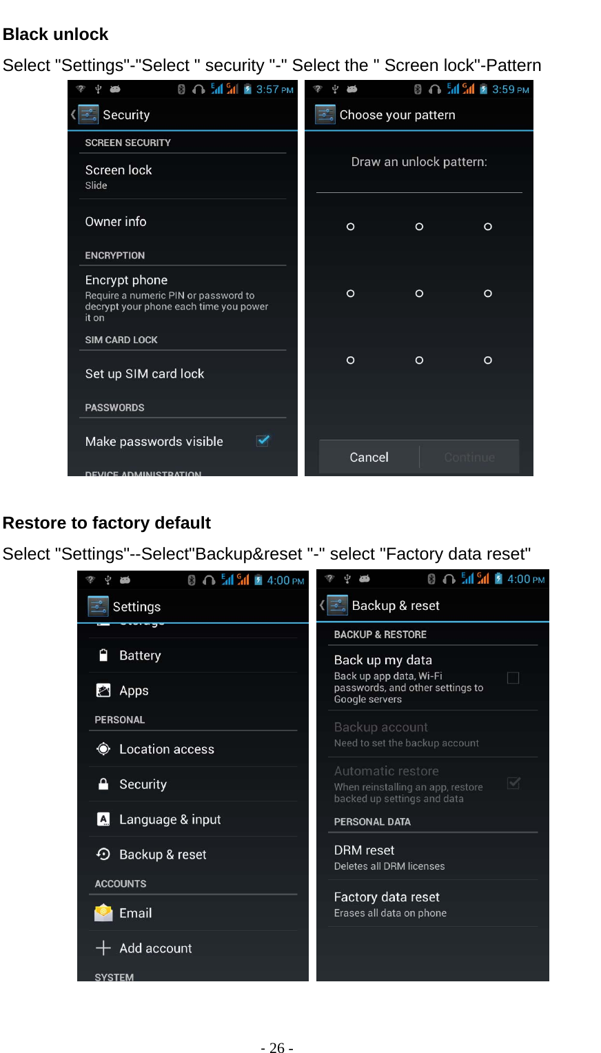                                          ‐ 26 - Black unlock Select &quot;Settings&quot;-&quot;Select &quot; security &quot;-&quot; Select the &quot; Screen lock&quot;-Pattern    Restore to factory default Select &quot;Settings&quot;--Select&quot;Backup&amp;reset &quot;-&quot; select &quot;Factory data reset&quot;    