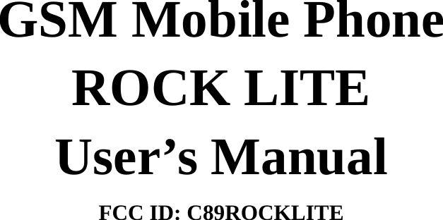              GSM Mobile Phone ROCK LITE User’s Manual FCC ID: C89ROCKLITE 