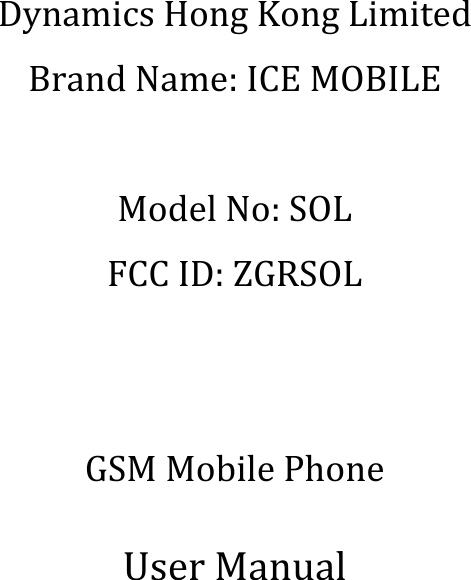 Dynamics)Hong)Kong)Limited)Brand)Name:)ICE)MOBILE))Model)No:)SOL)FCC)ID:)ZGRSOL)))GSM)Mobile)Phone))User)Manual)
