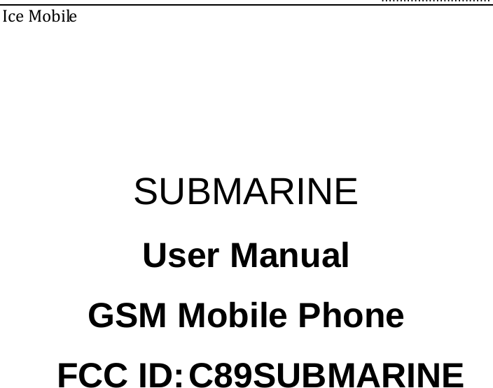      ..............................  IceMobile     SUBMARINE User Manual GSM Mobile Phone     FCC ID: C89SUBMARINE 