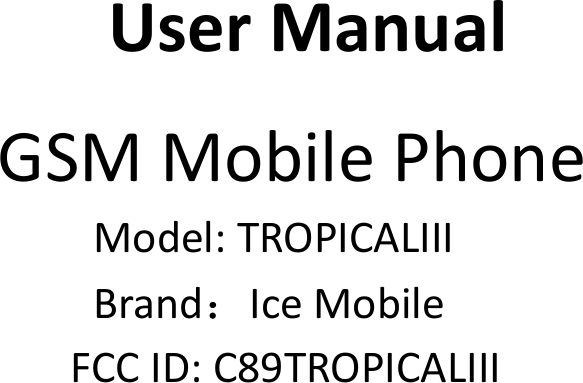 UserManualGSMMobilePhoneModel:TROPICALIIIBrand：IceMobileFCCID:C89TROPICALIII