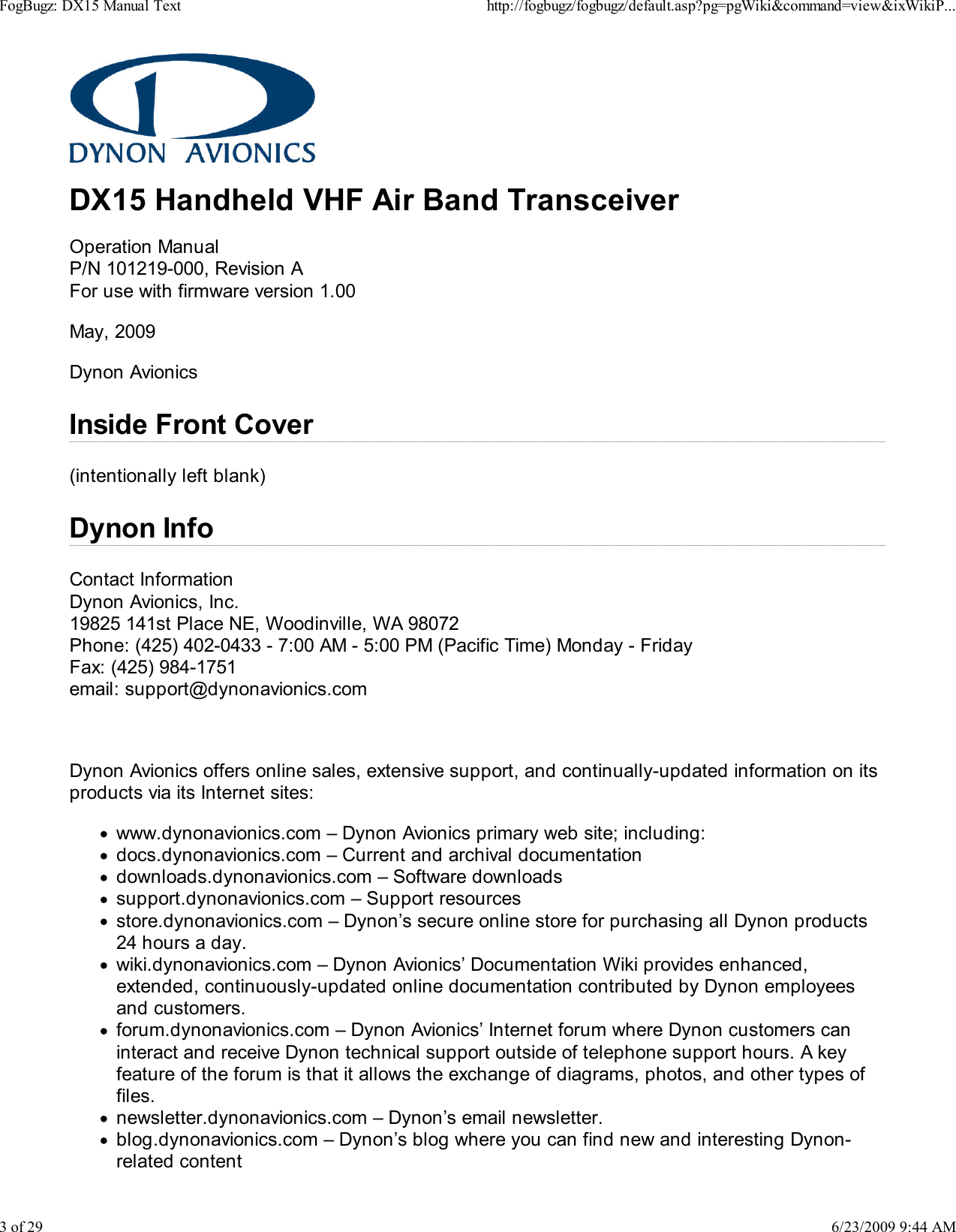 DX15 Handheld VHF Air Band TransceiverOperation ManualP/N 101219-000, Revision AFor use with firmware version 1.00May, 2009Dynon AvionicsInside Front Cover(intentionally left blank)Dynon InfoContact InformationDynon Avionics, Inc.19825 141st Place NE, Woodinville, WA 98072Phone: (425) 402-0433 - 7:00 AM - 5:00 PM (Pacific Time) Monday - FridayFax: (425) 984-1751email: support@dynonavionics.com Dynon Avionics offers online sales, extensive support, and continually-updated information on itsproducts via its Internet sites:www.dynonavionics.com &ndash; Dynon Avionics primary web site; including:docs.dynonavionics.com &ndash; Current and archival documentationdownloads.dynonavionics.com &ndash; Software downloadssupport.dynonavionics.com &ndash; Support resourcesstore.dynonavionics.com &ndash; Dynon&rsquo;s secure online store for purchasing all Dynon products24 hours a day.wiki.dynonavionics.com &ndash; Dynon Avionics&rsquo; Documentation Wiki provides enhanced,extended, continuously-updated online documentation contributed by Dynon employeesand customers.forum.dynonavionics.com &ndash; Dynon Avionics&rsquo; Internet forum where Dynon customers caninteract and receive Dynon technical support outside of telephone support hours. A keyfeature of the forum is that it allows the exchange of diagrams, photos, and other types offiles.newsletter.dynonavionics.com &ndash; Dynon&rsquo;s email newsletter.blog.dynonavionics.com &ndash; Dynon&rsquo;s blog where you can find new and interesting Dynon-related contentFogBugz: DX15 Manual Texthttp://fogbugz/fogbugz/default.asp?pg=pgWiki&amp;command=view&amp;ixWikiP...3 of 296/23/2009 9:44 AM