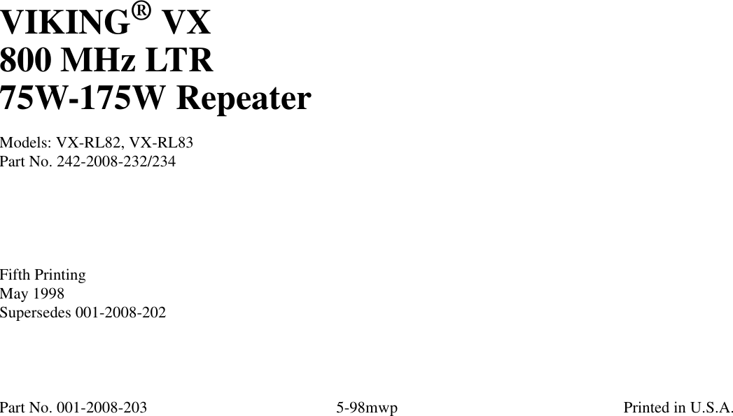 1-1 October 1995Part No. 001-2008-202VIKING® VX800 MHz LTR75W-175W RepeaterModels: VX-RL82, VX-RL83Part No. 242-2008-232/234 Fifth PrintingMay 1998Supersedes 001-2008-202Part No. 001-2008-203 5-98mwp Printed in U.S.A.
