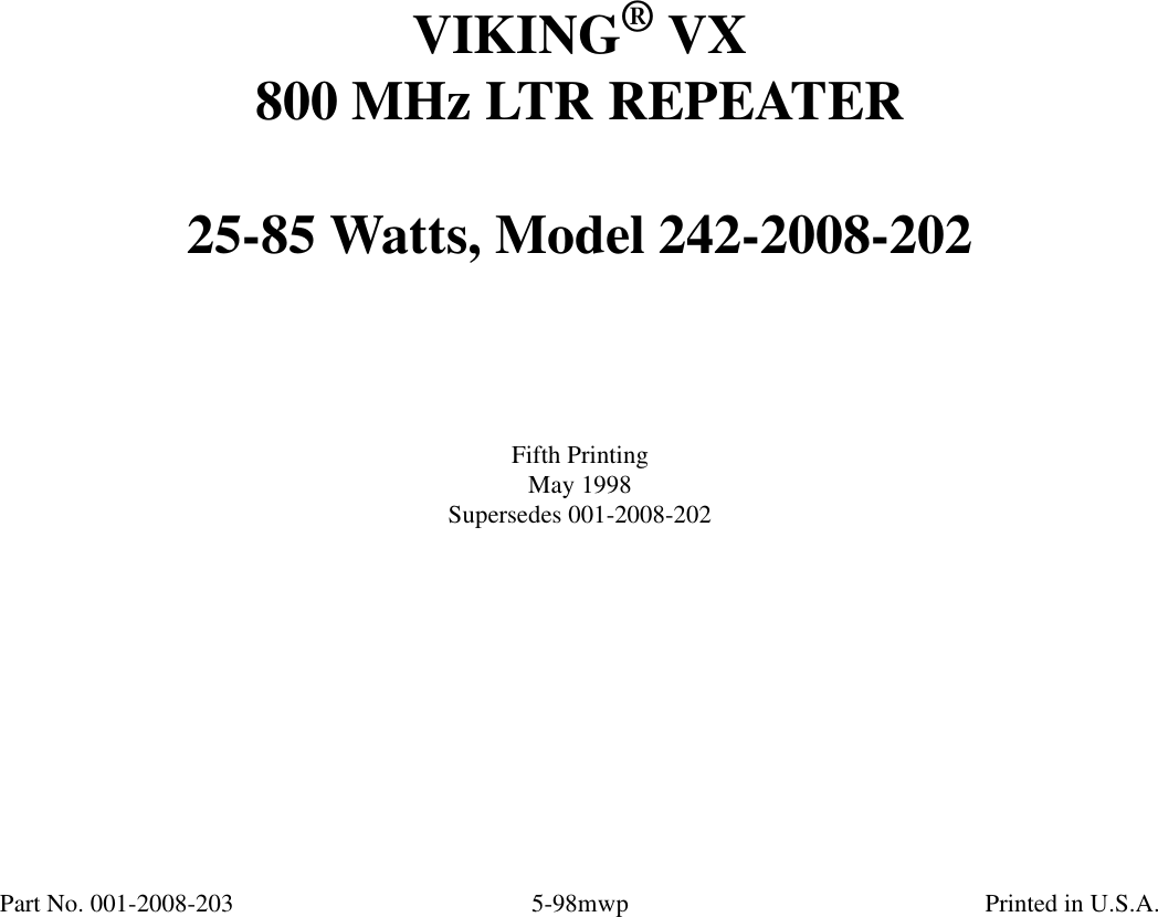 1-1 October 1995Part No. 001-2008-202VIKING® VX800 MHz LTR REPEATER25-85 Watts, Model 242-2008-202Fifth PrintingMay 1998Supersedes 001-2008-202Part No. 001-2008-203 5-98mwp Printed in U.S.A.