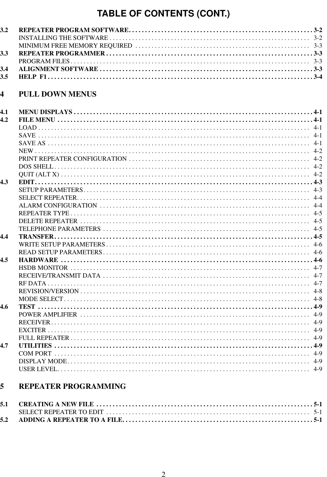 TABLE OF CONTENTS (CONT.)23.2 REPEATER PROGRAM SOFTWARE. . . . . . . . . . . . . . . . . . . . . . . . . . . . . . . . . . . . . . . . . . . . . . . . . . . . . . . . . 3-2INSTALLING THE SOFTWARE . . . . . . . . . . . . . . . . . . . . . . . . . . . . . . . . . . . . . . . . . . . . . . . . . . . . . . . . . . . . . .   3-2MINIMUM FREE MEMORY REQUIRED  . . . . . . . . . . . . . . . . . . . . . . . . . . . . . . . . . . . . . . . . . . . . . . . . . . . . . .   3-33.3 REPEATER PROGRAMMER . . . . . . . . . . . . . . . . . . . . . . . . . . . . . . . . . . . . . . . . . . . . . . . . . . . . . . . . . . . . . . . . 3-3PROGRAM FILES . . . . . . . . . . . . . . . . . . . . . . . . . . . . . . . . . . . . . . . . . . . . . . . . . . . . . . . . . . . . . . . . . . . . . . . . . .   3-33.4 ALIGNMENT SOFTWARE . . . . . . . . . . . . . . . . . . . . . . . . . . . . . . . . . . . . . . . . . . . . . . . . . . . . . . . . . . . . . . . . . . 3-33.5 HELP  F1 . . . . . . . . . . . . . . . . . . . . . . . . . . . . . . . . . . . . . . . . . . . . . . . . . . . . . . . . . . . . . . . . . . . . . . . . . . . . . . . . . . 3-44 PULL DOWN MENUS4.1 MENU DISPLAYS . . . . . . . . . . . . . . . . . . . . . . . . . . . . . . . . . . . . . . . . . . . . . . . . . . . . . . . . . . . . . . . . . . . . . . . . . . 4-14.2 FILE MENU . . . . . . . . . . . . . . . . . . . . . . . . . . . . . . . . . . . . . . . . . . . . . . . . . . . . . . . . . . . . . . . . . . . . . . . . . . . . . . . 4-1LOAD . . . . . . . . . . . . . . . . . . . . . . . . . . . . . . . . . . . . . . . . . . . . . . . . . . . . . . . . . . . . . . . . . . . . . . . . . . . . . . . . . . . .   4-1SAVE  . . . . . . . . . . . . . . . . . . . . . . . . . . . . . . . . . . . . . . . . . . . . . . . . . . . . . . . . . . . . . . . . . . . . . . . . . . . . . . . . . . . .   4-1SAVE AS . . . . . . . . . . . . . . . . . . . . . . . . . . . . . . . . . . . . . . . . . . . . . . . . . . . . . . . . . . . . . . . . . . . . . . . . . . . . . . . . .   4-1NEW . . . . . . . . . . . . . . . . . . . . . . . . . . . . . . . . . . . . . . . . . . . . . . . . . . . . . . . . . . . . . . . . . . . . . . . . . . . . . . . . . . . . .   4-2PRINT REPEATER CONFIGURATION . . . . . . . . . . . . . . . . . . . . . . . . . . . . . . . . . . . . . . . . . . . . . . . . . . . . . . . .   4-2DOS SHELL . . . . . . . . . . . . . . . . . . . . . . . . . . . . . . . . . . . . . . . . . . . . . . . . . . . . . . . . . . . . . . . . . . . . . . . . . . . . . . .   4-2QUIT (ALT X) . . . . . . . . . . . . . . . . . . . . . . . . . . . . . . . . . . . . . . . . . . . . . . . . . . . . . . . . . . . . . . . . . . . . . . . . . . . . .   4-24.3 EDIT. . . . . . . . . . . . . . . . . . . . . . . . . . . . . . . . . . . . . . . . . . . . . . . . . . . . . . . . . . . . . . . . . . . . . . . . . . . . . . . . . . . . . . 4-3SETUP PARAMETERS. . . . . . . . . . . . . . . . . . . . . . . . . . . . . . . . . . . . . . . . . . . . . . . . . . . . . . . . . . . . . . . . . . . . . .   4-3SELECT REPEATER. . . . . . . . . . . . . . . . . . . . . . . . . . . . . . . . . . . . . . . . . . . . . . . . . . . . . . . . . . . . . . . . . . . . . . . .   4-4ALARM CONFIGURATION  . . . . . . . . . . . . . . . . . . . . . . . . . . . . . . . . . . . . . . . . . . . . . . . . . . . . . . . . . . . . . . . . .   4-4REPEATER TYPE . . . . . . . . . . . . . . . . . . . . . . . . . . . . . . . . . . . . . . . . . . . . . . . . . . . . . . . . . . . . . . . . . . . . . . . . . .   4-5DELETE REPEATER  . . . . . . . . . . . . . . . . . . . . . . . . . . . . . . . . . . . . . . . . . . . . . . . . . . . . . . . . . . . . . . . . . . . . . . .   4-5TELEPHONE PARAMETERS . . . . . . . . . . . . . . . . . . . . . . . . . . . . . . . . . . . . . . . . . . . . . . . . . . . . . . . . . . . . . . . .   4-54.4 TRANSFER. . . . . . . . . . . . . . . . . . . . . . . . . . . . . . . . . . . . . . . . . . . . . . . . . . . . . . . . . . . . . . . . . . . . . . . . . . . . . . . . 4-5WRITE SETUP PARAMETERS . . . . . . . . . . . . . . . . . . . . . . . . . . . . . . . . . . . . . . . . . . . . . . . . . . . . . . . . . . . . . . .   4-6READ SETUP PARAMETERS. . . . . . . . . . . . . . . . . . . . . . . . . . . . . . . . . . . . . . . . . . . . . . . . . . . . . . . . . . . . . . . .   4-64.5 HARDWARE  . . . . . . . . . . . . . . . . . . . . . . . . . . . . . . . . . . . . . . . . . . . . . . . . . . . . . . . . . . . . . . . . . . . . . . . . . . . . . . 4-6HSDB MONITOR  . . . . . . . . . . . . . . . . . . . . . . . . . . . . . . . . . . . . . . . . . . . . . . . . . . . . . . . . . . . . . . . . . . . . . . . . . .   4-7RECEIVE/TRANSMIT DATA . . . . . . . . . . . . . . . . . . . . . . . . . . . . . . . . . . . . . . . . . . . . . . . . . . . . . . . . . . . . . . . .   4-7RF DATA . . . . . . . . . . . . . . . . . . . . . . . . . . . . . . . . . . . . . . . . . . . . . . . . . . . . . . . . . . . . . . . . . . . . . . . . . . . . . . . . .   4-7REVISION/VERSION . . . . . . . . . . . . . . . . . . . . . . . . . . . . . . . . . . . . . . . . . . . . . . . . . . . . . . . . . . . . . . . . . . . . . . .   4-8MODE SELECT. . . . . . . . . . . . . . . . . . . . . . . . . . . . . . . . . . . . . . . . . . . . . . . . . . . . . . . . . . . . . . . . . . . . . . . . . . . .   4-84.6 TEST  . . . . . . . . . . . . . . . . . . . . . . . . . . . . . . . . . . . . . . . . . . . . . . . . . . . . . . . . . . . . . . . . . . . . . . . . . . . . . . . . . . . . . 4-9POWER AMPLIFIER  . . . . . . . . . . . . . . . . . . . . . . . . . . . . . . . . . . . . . . . . . . . . . . . . . . . . . . . . . . . . . . . . . . . . . . .   4-9RECEIVER. . . . . . . . . . . . . . . . . . . . . . . . . . . . . . . . . . . . . . . . . . . . . . . . . . . . . . . . . . . . . . . . . . . . . . . . . . . . . . . .   4-9EXCITER . . . . . . . . . . . . . . . . . . . . . . . . . . . . . . . . . . . . . . . . . . . . . . . . . . . . . . . . . . . . . . . . . . . . . . . . . . . . . . . . .   4-9FULL REPEATER . . . . . . . . . . . . . . . . . . . . . . . . . . . . . . . . . . . . . . . . . . . . . . . . . . . . . . . . . . . . . . . . . . . . . . . . . .   4-94.7 UTILITIES . . . . . . . . . . . . . . . . . . . . . . . . . . . . . . . . . . . . . . . . . . . . . . . . . . . . . . . . . . . . . . . . . . . . . . . . . . . . . . . . 4-9COM PORT  . . . . . . . . . . . . . . . . . . . . . . . . . . . . . . . . . . . . . . . . . . . . . . . . . . . . . . . . . . . . . . . . . . . . . . . . . . . . . . .   4-9DISPLAY MODE. . . . . . . . . . . . . . . . . . . . . . . . . . . . . . . . . . . . . . . . . . . . . . . . . . . . . . . . . . . . . . . . . . . . . . . . . . .   4-9USER LEVEL. . . . . . . . . . . . . . . . . . . . . . . . . . . . . . . . . . . . . . . . . . . . . . . . . . . . . . . . . . . . . . . . . . . . . . . . . . . . . .   4-95 REPEATER PROGRAMMING5.1 CREATING A NEW FILE  . . . . . . . . . . . . . . . . . . . . . . . . . . . . . . . . . . . . . . . . . . . . . . . . . . . . . . . . . . . . . . . . . . . 5-1SELECT REPEATER TO EDIT  . . . . . . . . . . . . . . . . . . . . . . . . . . . . . . . . . . . . . . . . . . . . . . . . . . . . . . . . . . . . . . .   5-15.2 ADDING A REPEATER TO A FILE. . . . . . . . . . . . . . . . . . . . . . . . . . . . . . . . . . . . . . . . . . . . . . . . . . . . . . . . . . . 5-1