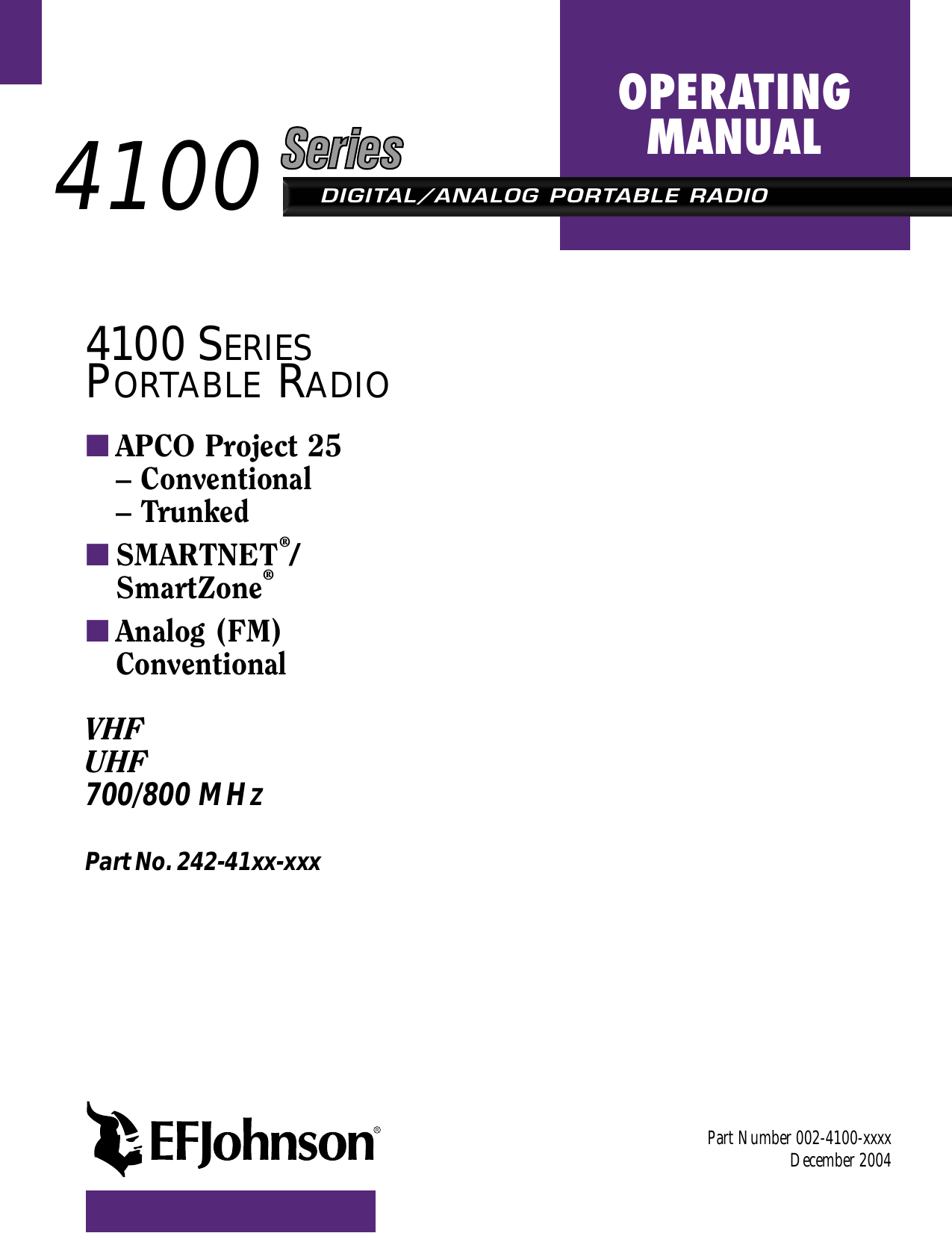 DIGITAL/ANALOG PORTABLE RADIOOPERATINGMANUAL4100 SERIESPORTABLE RADIO■APCO Project 25 – Conventional– Trunked■SMARTNET®/SmartZone®■Analog (FM)ConventionalVHFUHF700/800 MHZPart No. 242-41xx-xxx          Part Number 002-4100-xxxxDecember 2004         4100