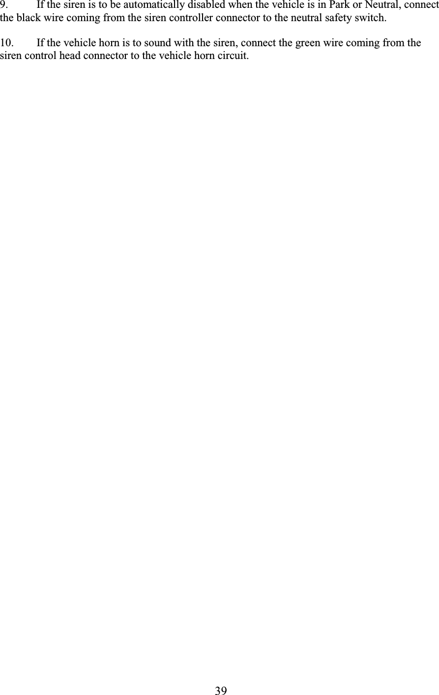39 9. If the siren is to be automatically disabled when the vehicle is in Park or Neutral, connect the black wire coming from the siren controller connector to the neutral safety switch.  10. If the vehicle horn is to sound with the siren, connect the green wire coming from the siren control head connector to the vehicle horn circuit.  