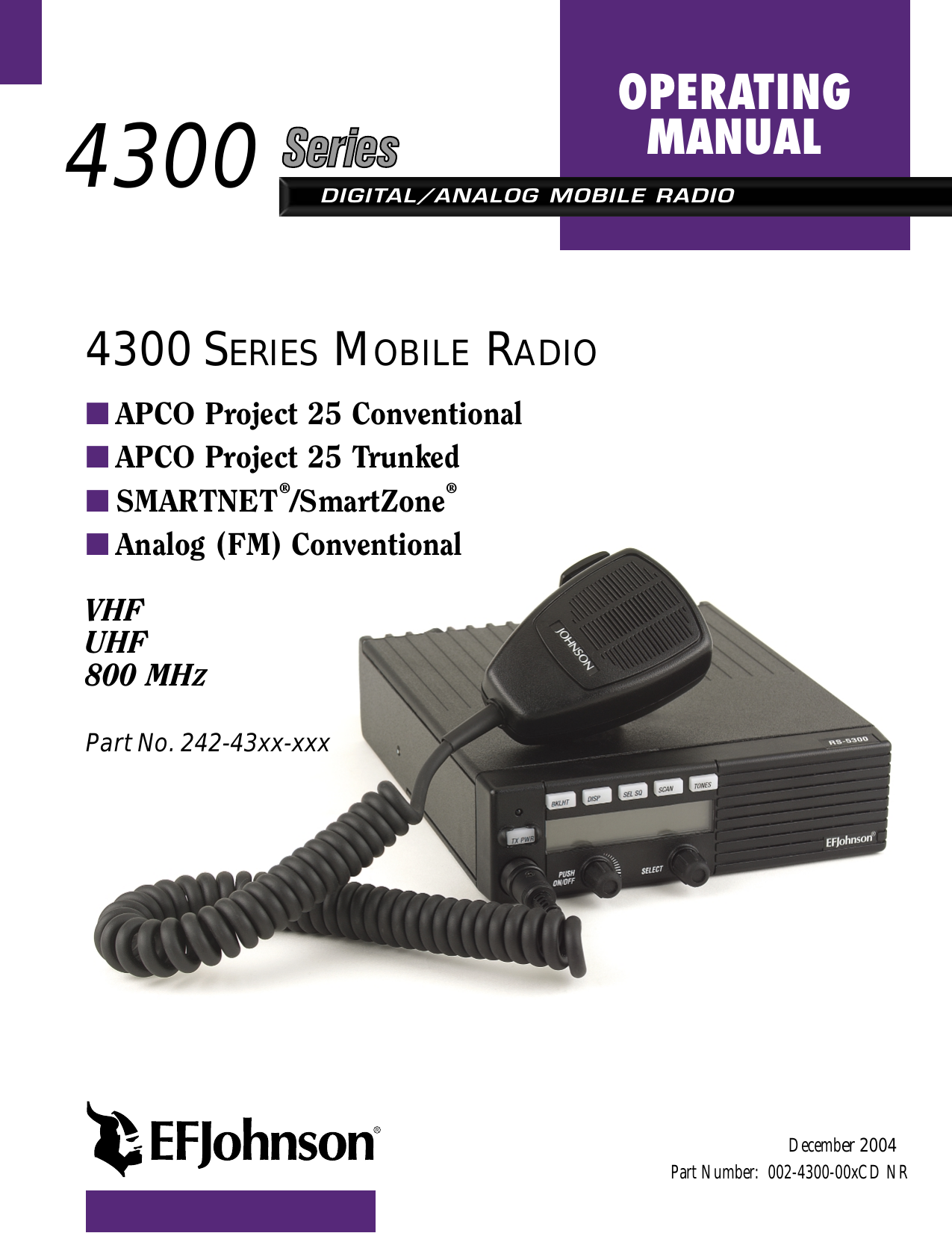 DIGITAL/ANALOG MOBILE RADIOOPERATINGMANUAL4300 SERIES MOBILE RADIO■APCO Project 25 Conventional■APCO Project 25 Trunked■SMARTNET®/SmartZone®■Analog (FM) ConventionalVHFUHF800 MHZPart No. 242-43xx-xxxPart Number:  002-4300-00xCD NRDecember 20044300