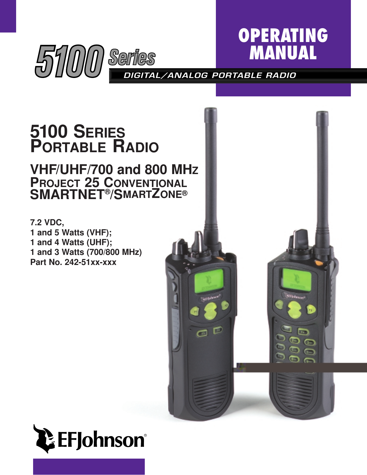 DIGITAL/ANALOG PORTABLE RADIOOPERATINGMANUAL5100 SERIESPORTABLE RADIOVHF/UHF/700 and 800 MHZPROJECT 25 CONVENTIONALSMARTNET®/SMARTZONE®7.2 VDC, 1 and 5 Watts (VHF);1 and 4 Watts (UHF);1 and 3 Watts (700/800 MHz) Part No. 242-51xx-xxx