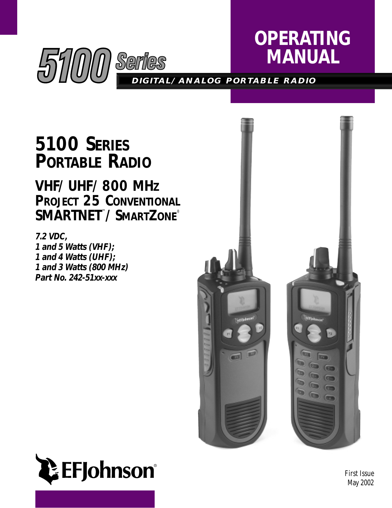 DIGITAL/ANALOG PORTABLE RADIOOPERATINGMANUAL5100 SERIESPORTABLE RADIOVHF/UHF/800 MHZPROJECT 25 CONVENTIONALSMARTNET™/SMARTZONE®7.2 VDC, 1 and 5 Watts (VHF);1 and 4 Watts (UHF);1 and 3 Watts (800 MHz) Part No. 242-51xx-xxxFirst IssueMay 2002Supersedes: Part No. 
