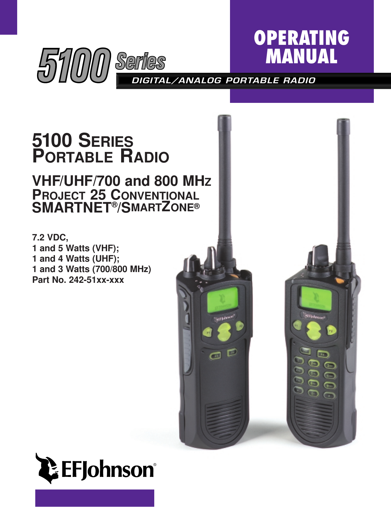DIGITAL/ANALOG PORTABLE RADIOOPERATINGMANUAL5100 SERIESPORTABLE RADIOVHF/UHF/700 and 800 MHZPROJECT 25 CONVENTIONALSMARTNET®/SMARTZONE®7.2 VDC, 1 and 5 Watts (VHF);1 and 4 Watts (UHF);1 and 3 Watts (700/800 MHz) Part No. 242-51xx-xxx