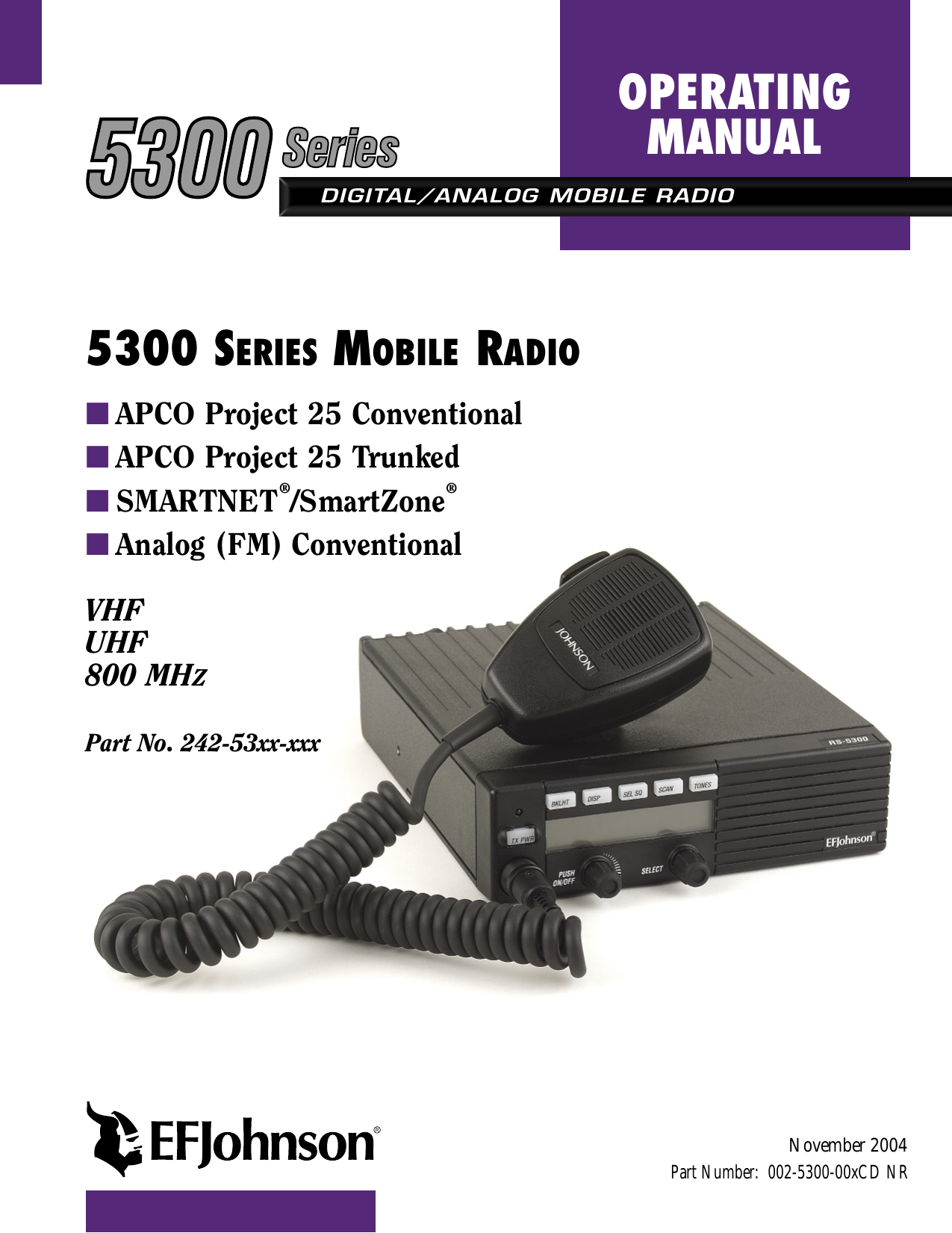 DIGITAL/ANALOG MOBILE RADIOOPERATINGMANUAL5300 SERIES MOBILE RADIO■APCO Project 25 Conventional■APCO Project 25 Trunked■SMARTNET®/SmartZone®■Analog (FM) ConventionalVHFUHF800 MHZPart No. 242-53xx-xxxPart Number:  002-5300-00xCD NRNovember 2004