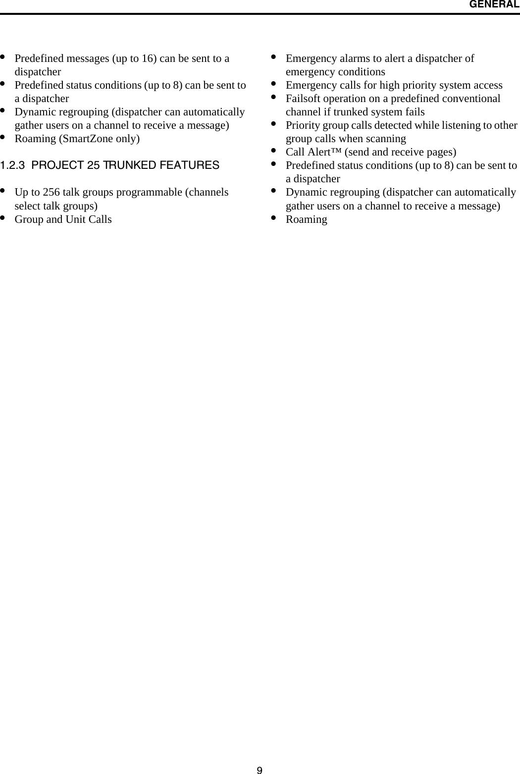 GENERAL9•Predefined messages (up to 16) can be sent to adispatcher•Predefined status conditions (up to 8) can be sent to a dispatcher•Dynamic regrouping (dispatcher can automatically gather users on a channel to receive a message)•Roaming (SmartZone only)1.2.3  PROJECT 25 TRUNKED FEATURES•Up to 256 talk groups programmable (channels select talk groups)•Group and Unit Calls•Emergency alarms to alert a dispatcher of emergency conditions•Emergency calls for high priority system access•Failsoft operation on a predefined conventional channel if trunked system fails•Priority group calls detected while listening to other group calls when scanning•Call Alert™ (send and receive pages)•Predefined status conditions (up to 8) can be sent to a dispatcher•Dynamic regrouping (dispatcher can automatically gather users on a channel to receive a message)•Roaming