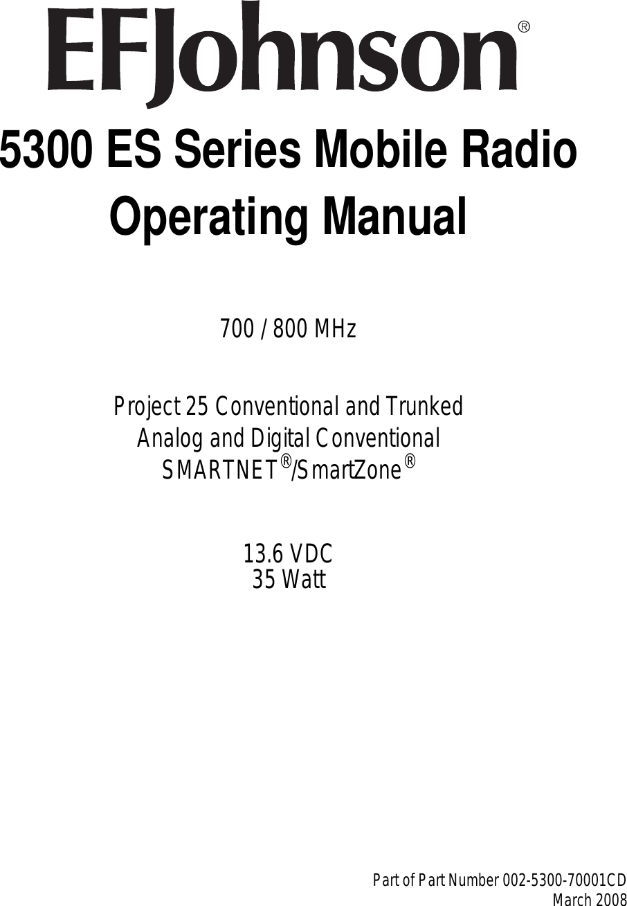 5300 ES Series Mobile RadioOperating Manual700 / 800 MHzProject 25 Conventional and TrunkedAnalog and Digital ConventionalSMARTNET®/SmartZone®13.6 VDC35 WattPart of Part Number 002-5300-70001CDMarch 2008