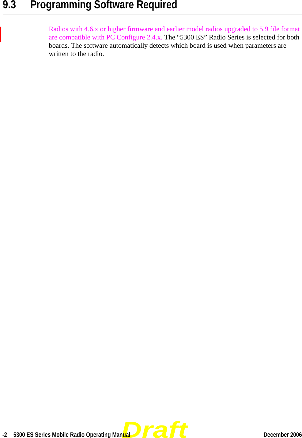 Draft-2  5300 ES Series Mobile Radio Operating Manual December 2006 9.3 Programming Software RequiredRadios with 4.6.x or higher firmware and earlier model radios upgraded to 5.9 file format are compatible with PC Configure 2.4.x. The “5300 ES” Radio Series is selected for both boards. The software automatically detects which board is used when parameters are written to the radio.