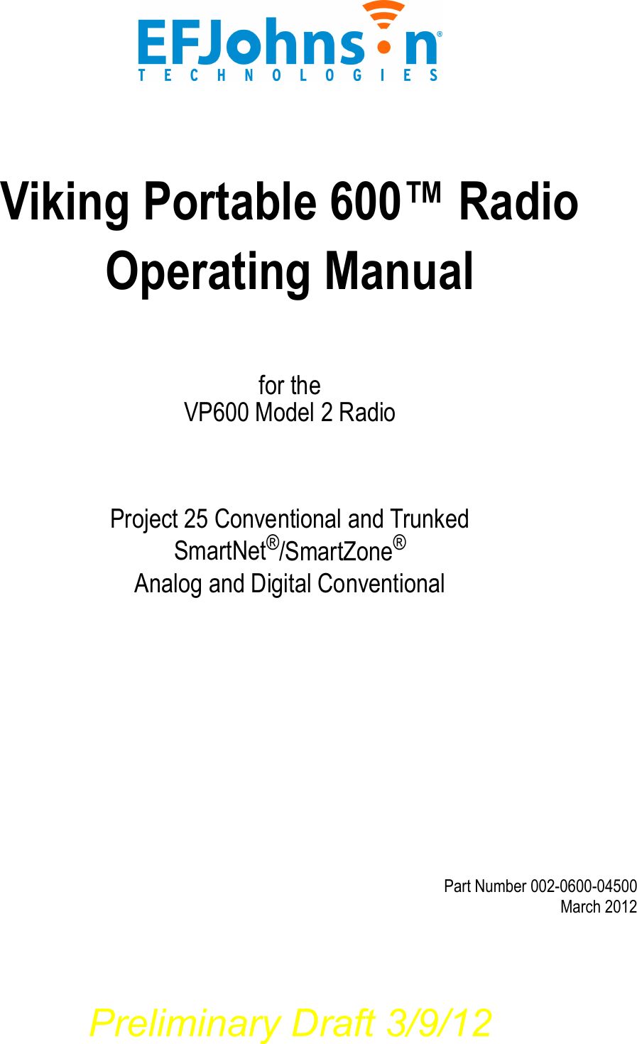 Viking Portable 600™ Radio Operating Manualfor theVP600 Model 2 RadioProject 25 Conventional and TrunkedSmartNet®/SmartZone®Analog and Digital ConventionalPart Number 002-0600-04500 March 2012Preliminary Draft 3/9/12