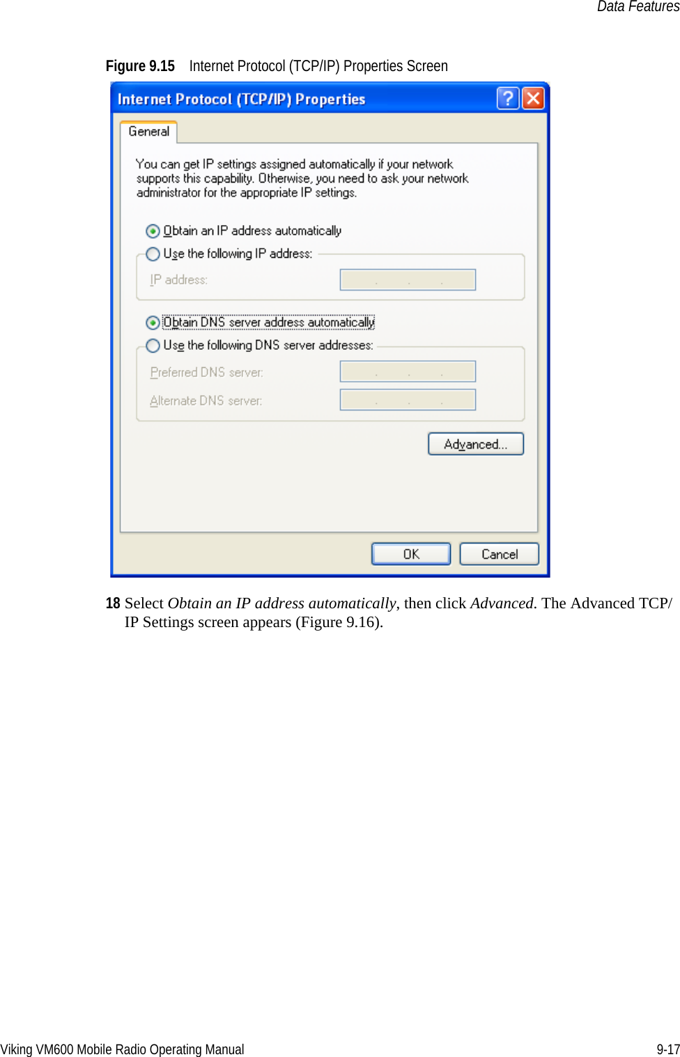 Viking VM600 Mobile Radio Operating Manual 9-17Data FeaturesFigure 9.15 Internet Protocol (TCP/IP) Properties Screen18 Select Obtain an IP address automatically, then click Advanced. The Advanced TCP/IP Settings screen appears (Figure 9.16).Draft 4/29/2014