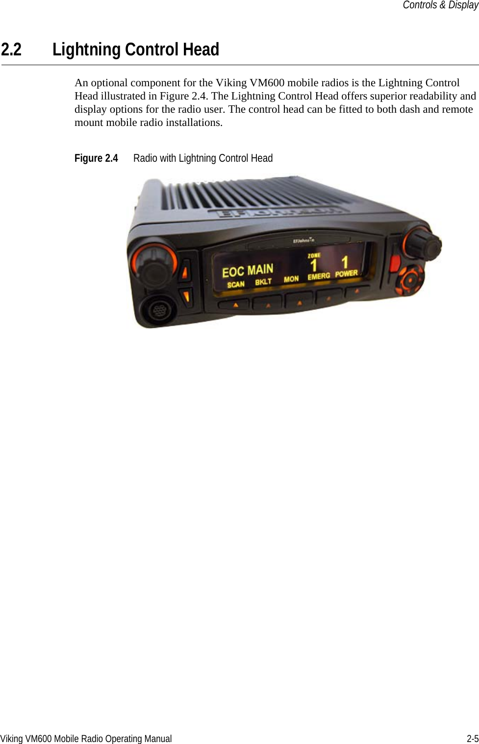 Viking VM600 Mobile Radio Operating Manual 2-5Controls &amp; Display2.2 Lightning Control HeadAn optional component for the Viking VM600 mobile radios is the Lightning Control Head illustrated in Figure 2.4. The Lightning Control Head offers superior readability and display options for the radio user. The control head can be fitted to both dash and remote mount mobile radio installations.Figure 2.4 Radio with Lightning Control HeadDraft 4/29/2014