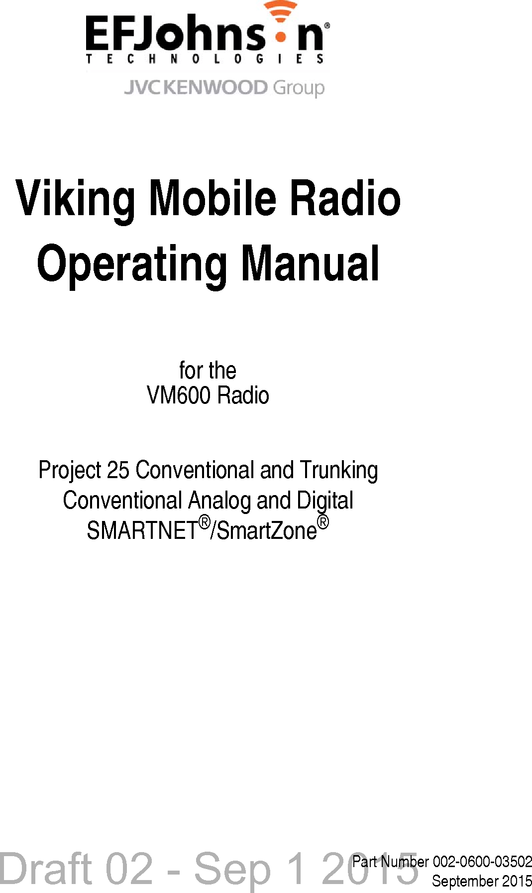 Draft 02 - Sep 1 2015Viking Mobile RadioOperating Manualfor theVM600 RadioProject 25 Conventional and TrunkingConventional Analog and DigitalSMARTNET®/SmartZone®Part Number 002-0600-03502September 2015