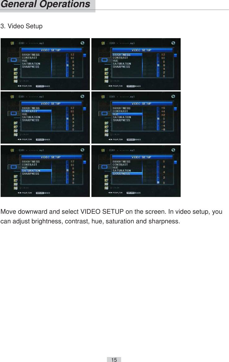   15     3. Video Setup   Move downward and select VIDEO SETUP on the screen. In video setup, you can adjust brightness, contrast, hue, saturation and sharpness. General Operations 