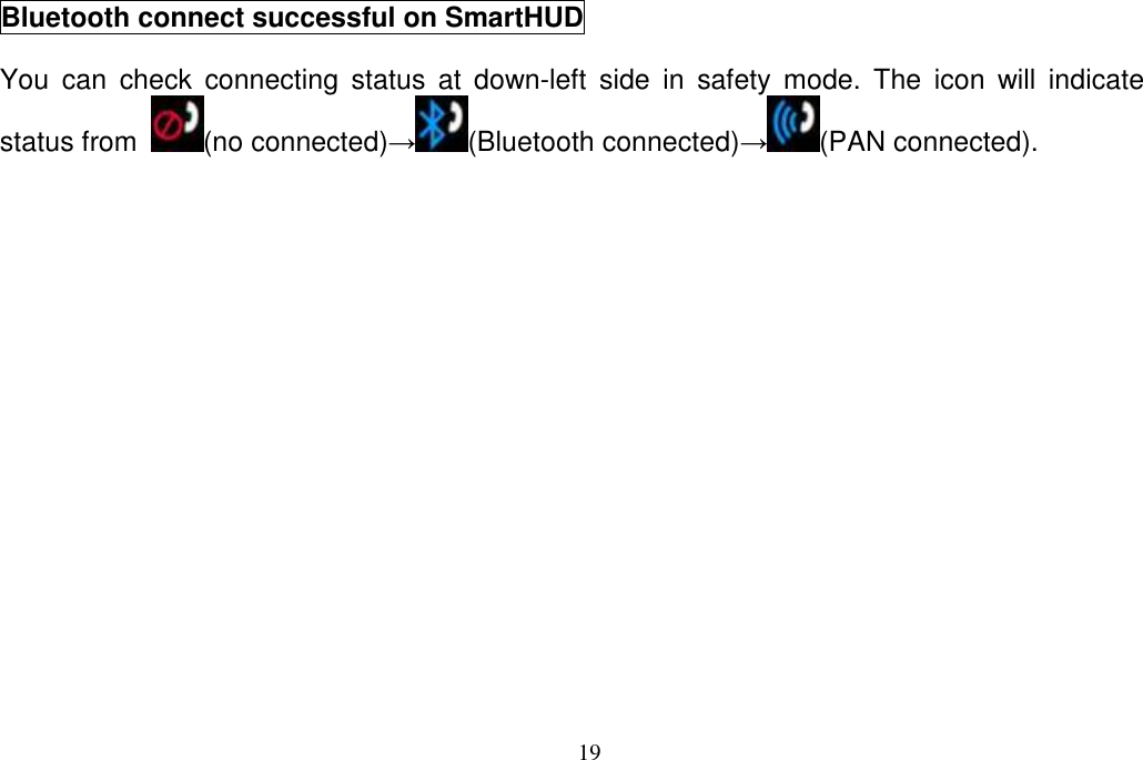 19  Bluetooth connect successful on SmartHUD You  can  check  connecting  status  at  down-left  side  in  safety  mode.  The  icon  will  indicate status from  (no connected)→(Bluetooth connected)→(PAN connected).          