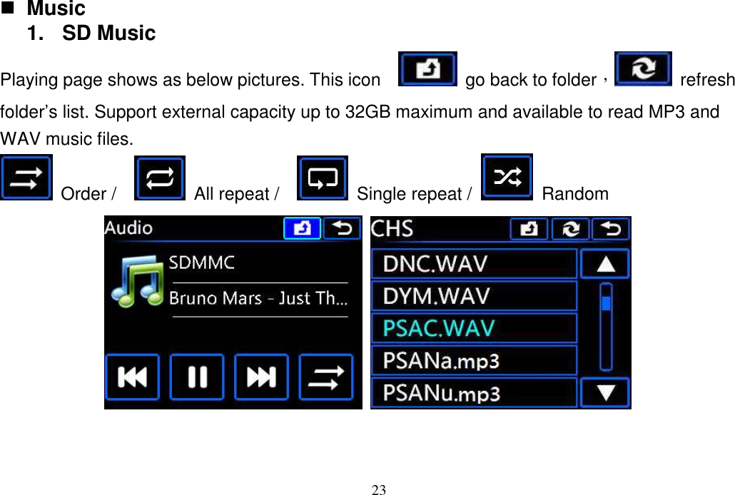 23   Music 1.  SD Music Playing page shows as below pictures. This icon      go back to folder，  refresh folder’s list. Support external capacity up to 32GB maximum and available to read MP3 and WAV music files.   Order /      All repeat /      Single repeat /    Random      