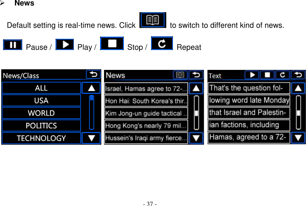 - 37 -  News           Default setting is real-time news. Click    to switch to different kind of news.   Pause /    Play /    Stop /    Repeat            