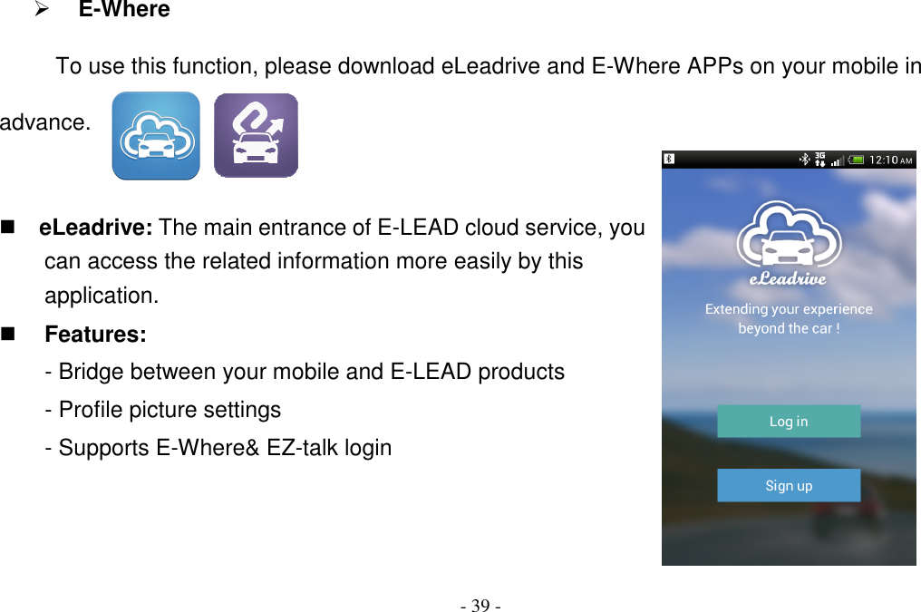 - 39 -  E-Where           To use this function, please download eLeadrive and E-Where APPs on your mobile in advance.    eLeadrive: The main entrance of E-LEAD cloud service, you can access the related information more easily by this application.  Features: - Bridge between your mobile and E-LEAD products - Profile picture settings - Supports E-Where&amp; EZ-talk login    