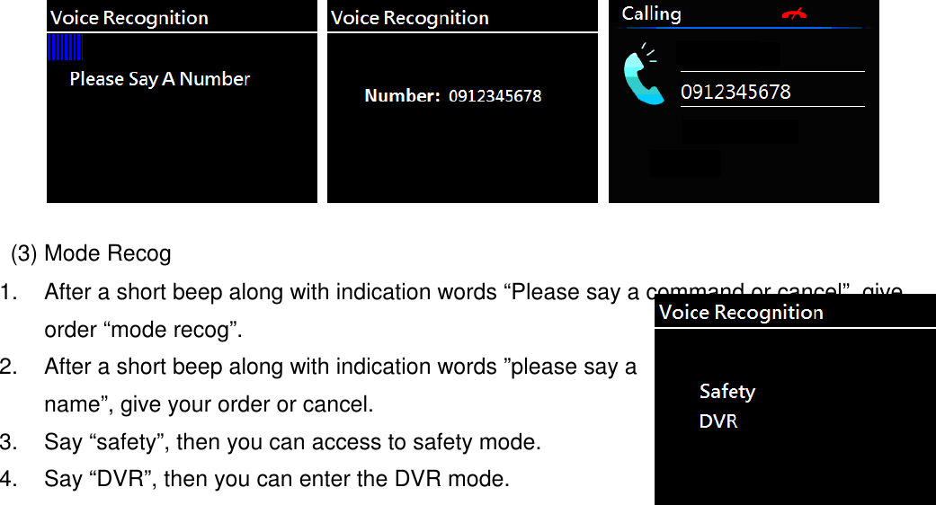       (3) Mode Recog 1.  After a short beep along with indication words “Please say a command or cancel”, give order “mode recog”. 2.  After a short beep along with indication words ”please say a name”, give your order or cancel. 3.  Say “safety”, then you can access to safety mode. 4.  Say “DVR”, then you can enter the DVR mode.    