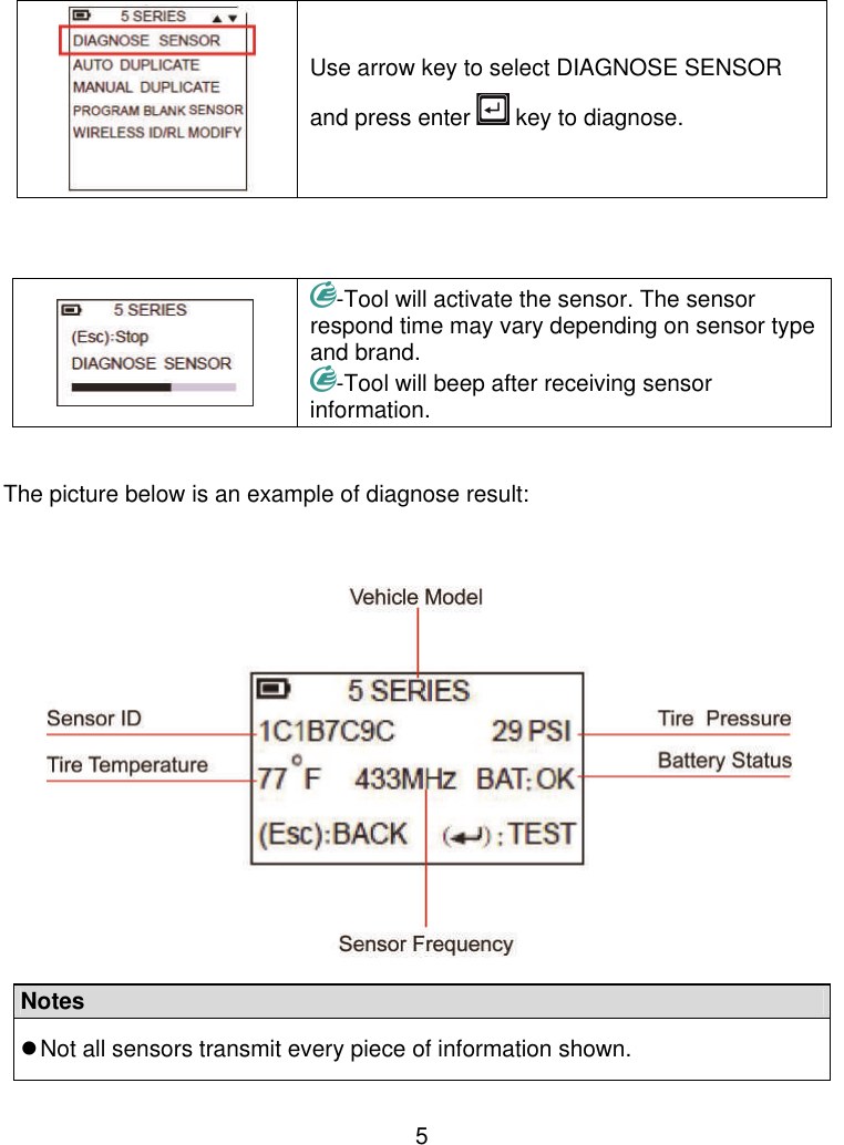 5   Use arrow key to select DIAGNOSE SENSOR and press enter   key to diagnose.     -Tool will activate the sensor. The sensor respond time may vary depending on sensor type and brand. -Tool will beep after receiving sensor information.   The picture below is an example of diagnose result:      Notes  Not all sensors transmit every piece of information shown.  
