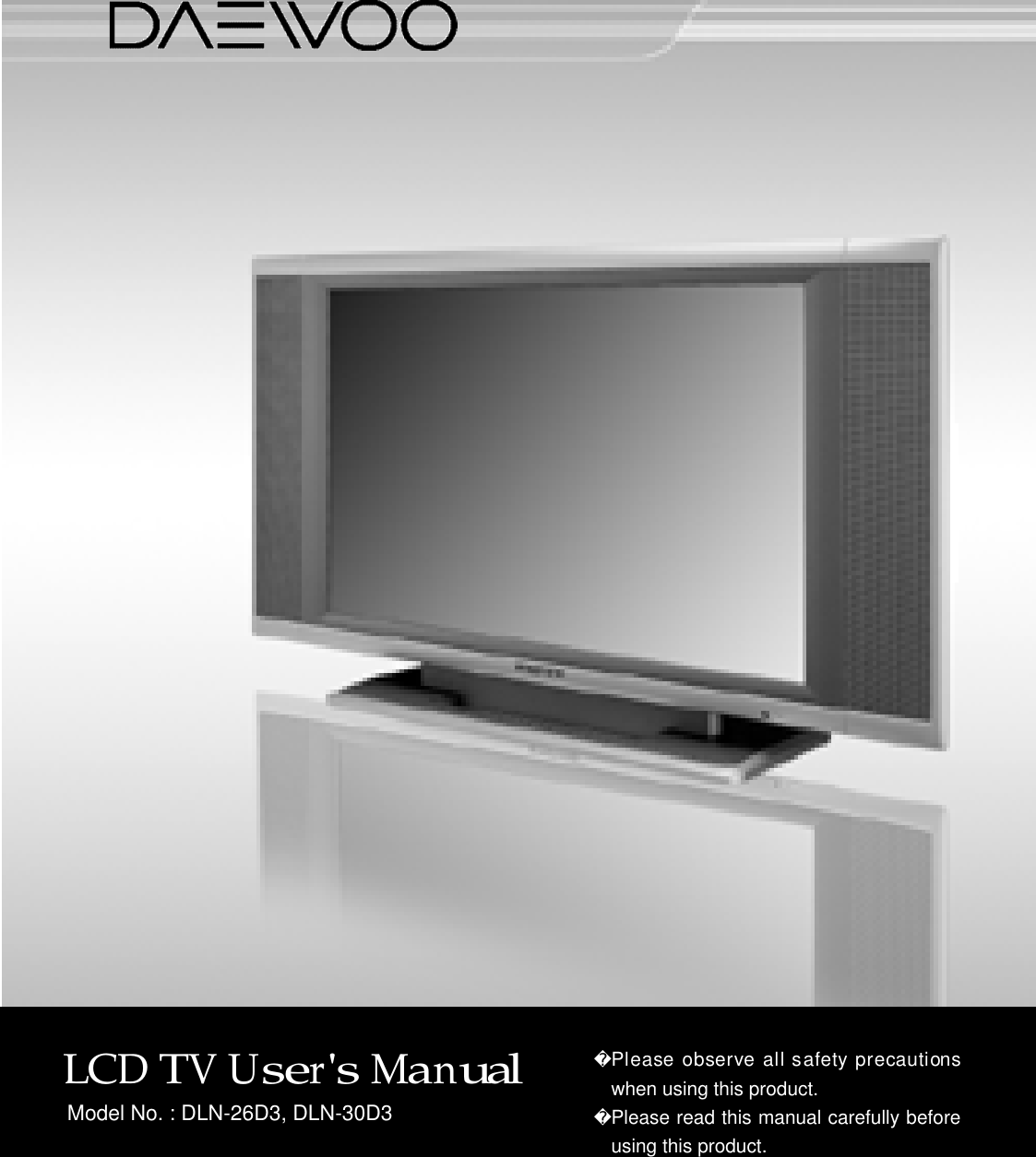 LCD TV User&apos;s Manu a lPlease observe all safety precautionswhen using this product.Please read this manual carefully beforeusing this product.Model No. : DLN-26D3, DLN-30D3