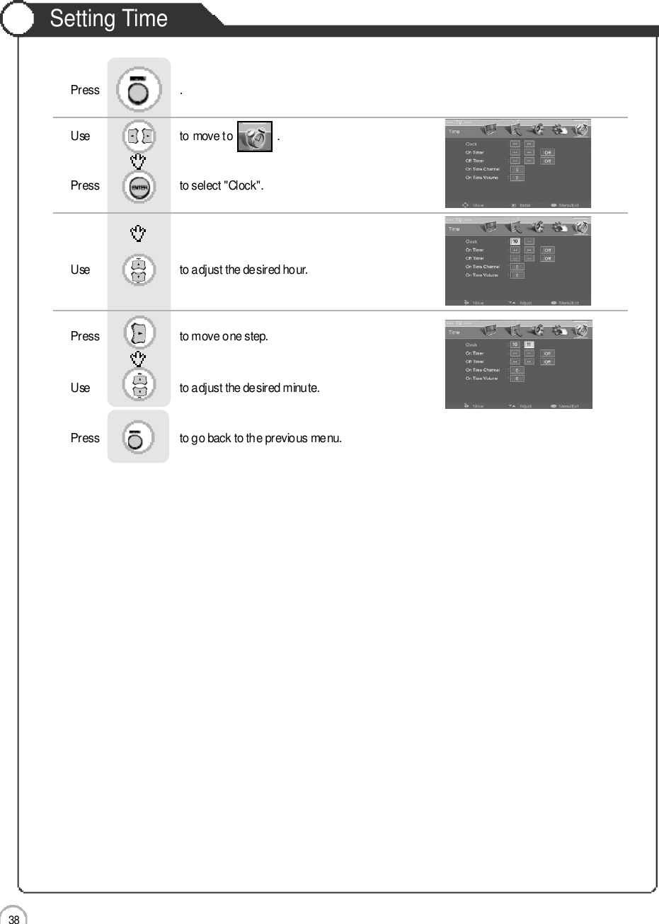 Application3 8Setting TimeUse                              to move to               .                  Press                           to select &quot;Clock&quot;. Use                            to adjust the desired hour.     Press                           to move one step.Use                            to adjust the desired minute.    Press                           to go back to the previous menu.              Press                           .