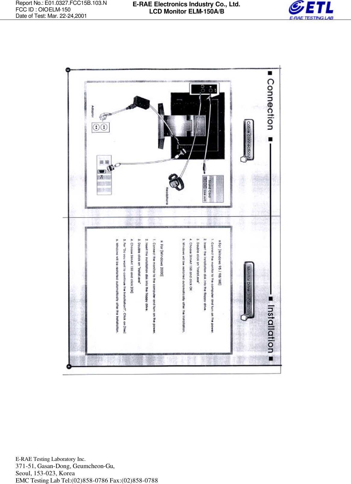 Report No.: E01.0327.FCC15B.103.N   FCC ID : OIOELM-150 Date of Test: Mar. 22-24,2001  E-RAE Testing Laboratory Inc.   371-51, Gasan-Dong, Geumcheon-Gu, Seoul, 153-023, Korea EMC Testing Lab Tel:(02)858-0786 Fax:(02)858-0788  E-RAE Electronics Industry Co., Ltd. LCD Monitor ELM-150A/B                                 