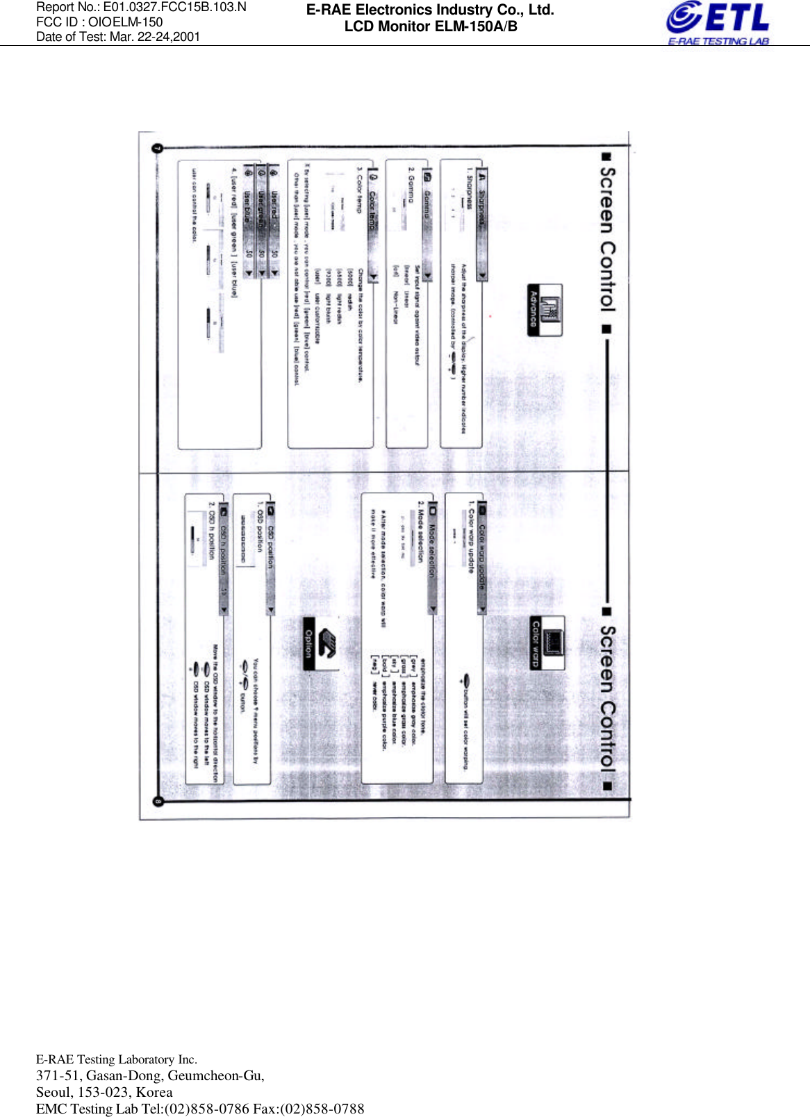 Report No.: E01.0327.FCC15B.103.N   FCC ID : OIOELM-150 Date of Test: Mar. 22-24,2001  E-RAE Testing Laboratory Inc.   371-51, Gasan-Dong, Geumcheon-Gu, Seoul, 153-023, Korea EMC Testing Lab Tel:(02)858-0786 Fax:(02)858-0788  E-RAE Electronics Industry Co., Ltd. LCD Monitor ELM-150A/B                                 