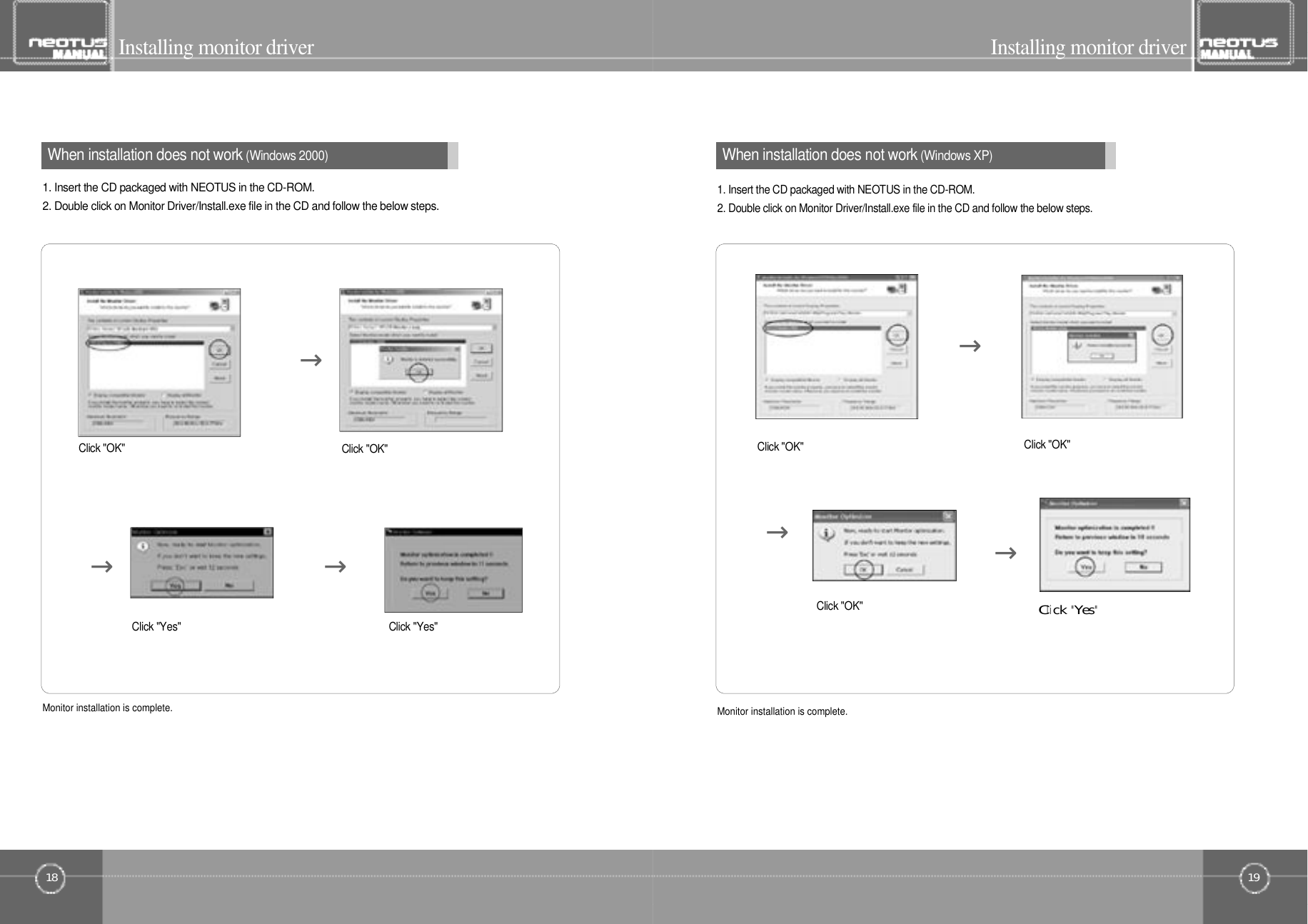 19Installing monitor driver18When installation does not work(Windows 2000)Installing monitor driver1. Insert the CD packaged with NEOTUS in the CD-ROM.2. Double click on Monitor Driver/Install.exe file in the CD and follow the below steps.Monitor installation is complete.When installation does not work(Windows XP)연결및설치1. Insert the CD packaged with NEOTUS in the CD-ROM.2. Double click on Monitor Driver/Install.exe file in the CD and follow the below steps.Monitor installation is complete.Click &quot;OK&quot;Click &quot;OK&quot;→→Click &quot;OK&quot;→Click󰚟&quot;Yes&quot;Click &quot;OK&quot;Click &quot;OK&quot;→→ →Click &quot;Yes&quot; Click &quot;Yes&quot;